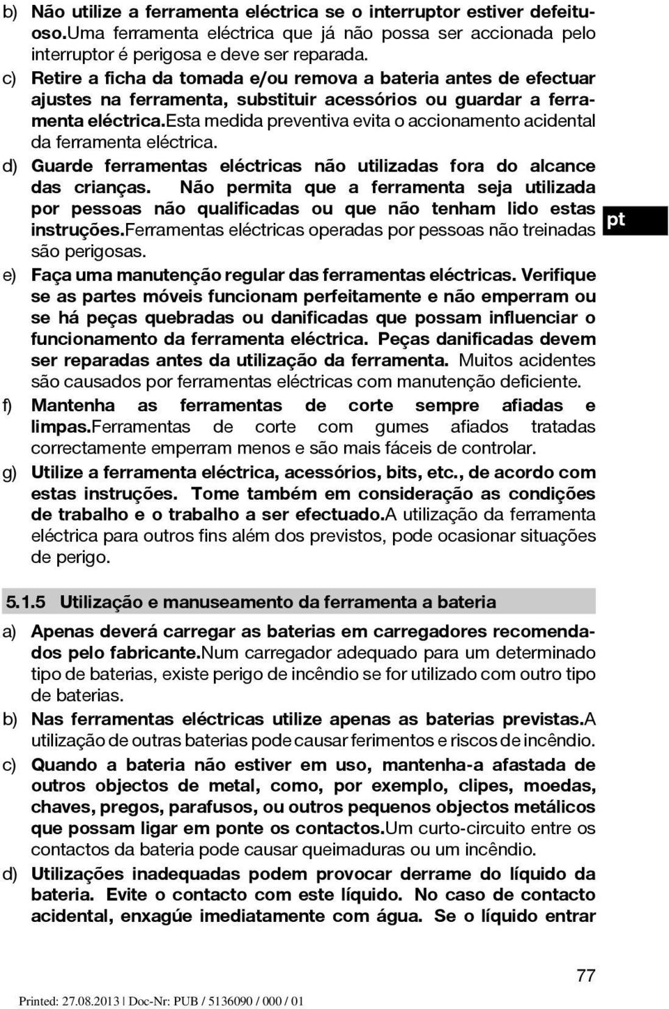 esta medida preventiva evita o accionamento acidental da ferramenta eléctrica. d) Guarde ferramentas eléctricas não utilizadas fora do alcance das crianças.