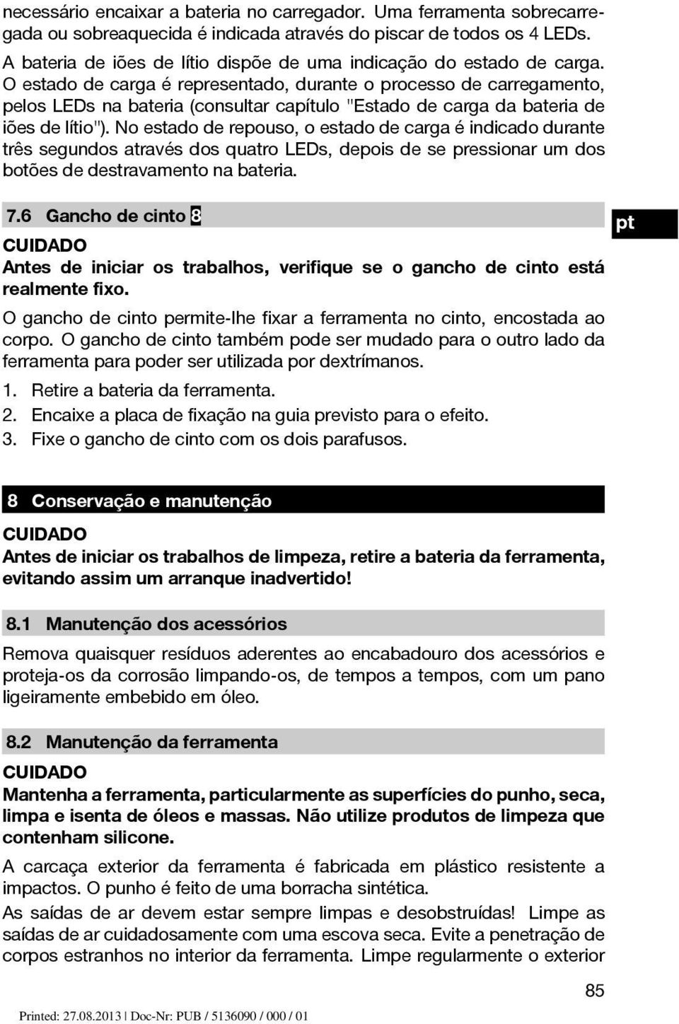 O estado de carga é representado, durante o processo de carregamento, pelos LEDs na bateria (consultar capítulo "Estado de carga da bateria de iões de lítio").