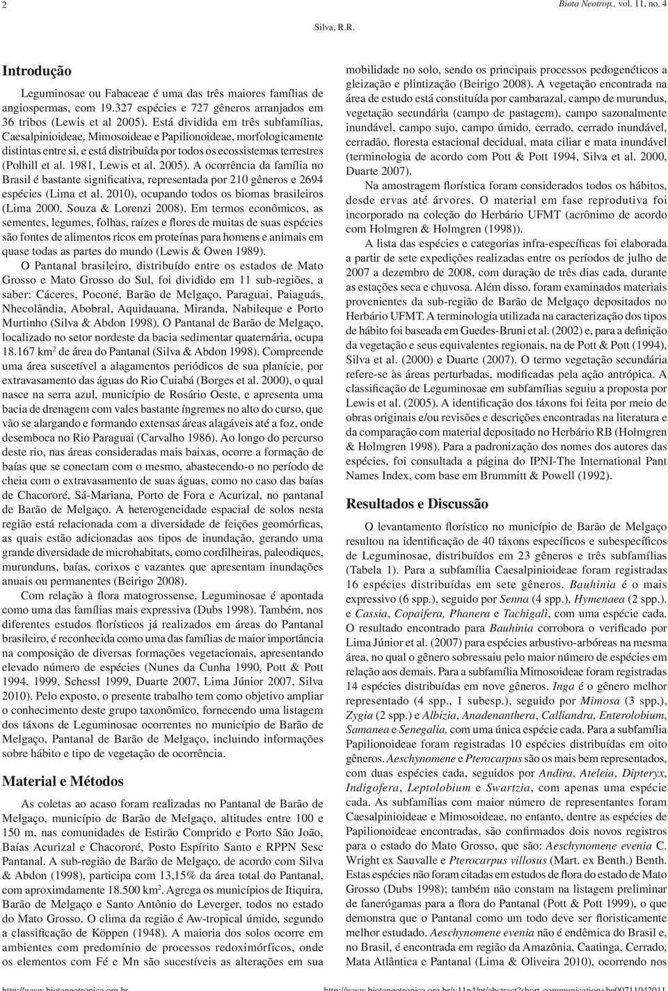 Está dividida em três subfamílias, Caesalpinioideae, Mimosoideae e Papilionoideae, morfologicamente distintas entre si, e está distribuída por todos os ecossistemas terrestres (Polhill et al.