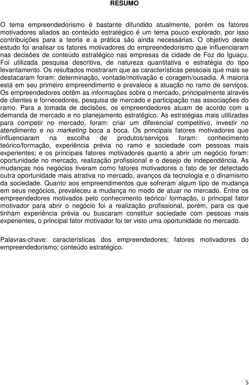 O objetivo deste estudo foi analisar os fatores motivadores do empreendedorismo que influenciaram nas decisões de conteúdo estratégico nas empresas da cidade de Foz do Iguaçu.