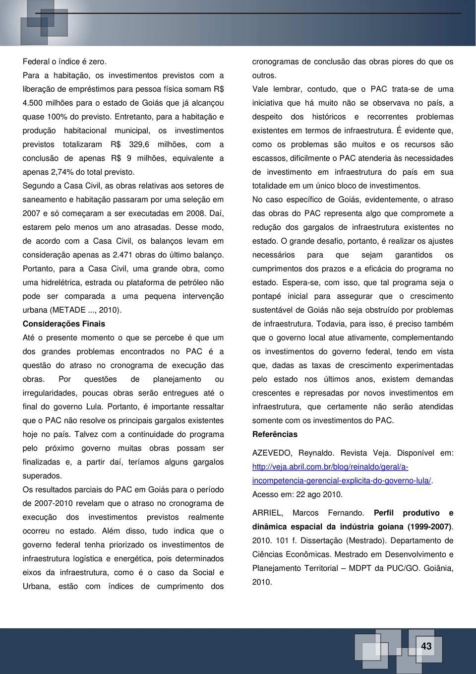 Entretanto, para a habitação e produção habitacional municipal, os investimentos previstos totalizaram R$ 329,6 milhões, com a conclusão de apenas R$ 9 milhões, equivalente a apenas 2,74% do total