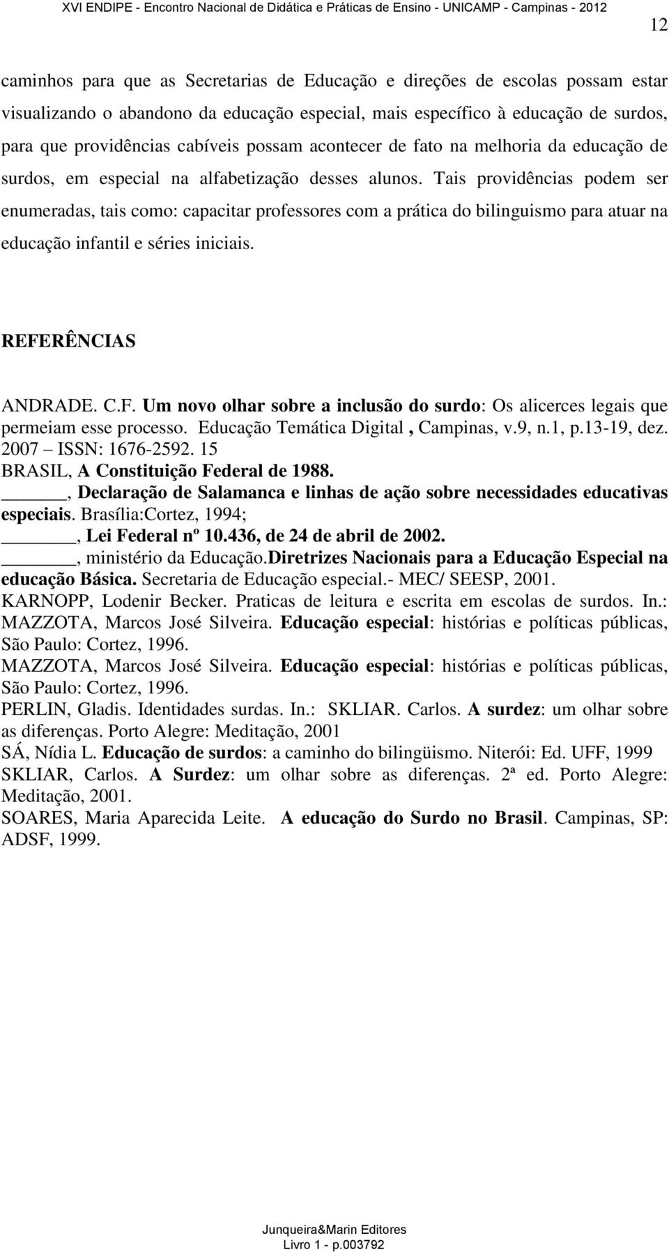 Tais providências podem ser enumeradas, tais como: capacitar professores com a prática do bilinguismo para atuar na educação infantil e séries iniciais. REFE