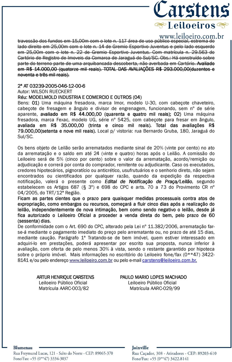 563 do Cartório de Registro de Imoveis da Comarca de Jaraguá do Sul/SC. Obs.: Há construído sobre parte do terreno parte de uma arquibancada descoberta, não averbada em Cartório. Avaliado em R$ 14.