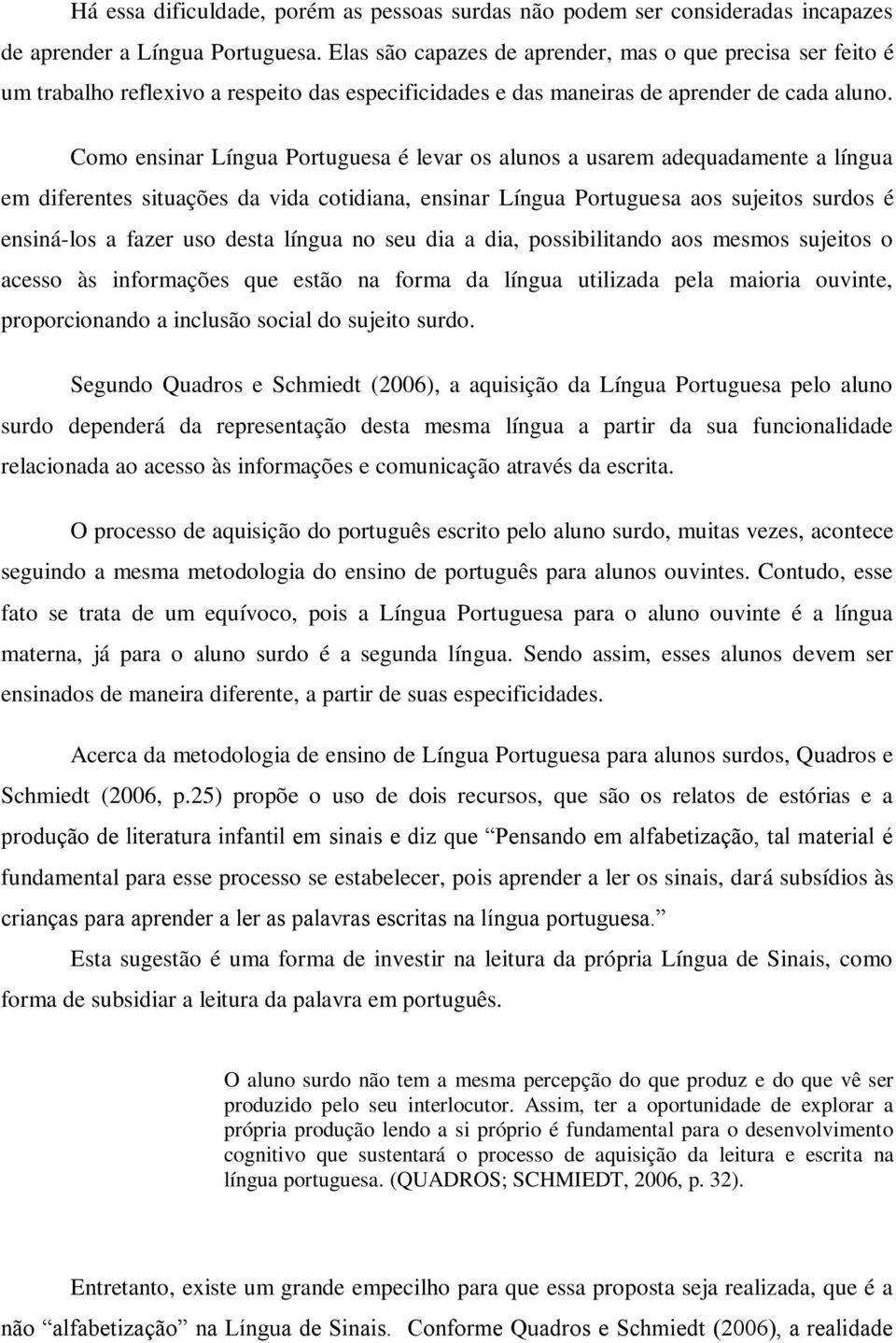 Como ensinar Língua Portuguesa é levar os alunos a usarem adequadamente a língua em diferentes situações da vida cotidiana, ensinar Língua Portuguesa aos sujeitos surdos é ensiná-los a fazer uso