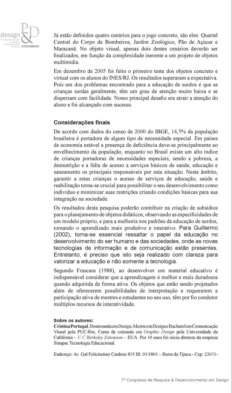 Em dezembro de 2005 foi feito o primeiro teste dos objetos concreto e virtual com os alunos do INES/RJ. Os resultados superaram a expectativa.