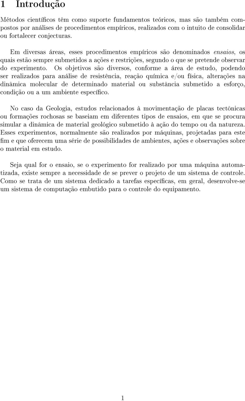 Os objetivos são diversos, conforme a área de estudo, podendo ser realizados para análise de resistência, reação química e/ou física, alterações na dinâmica molecular de determinado material ou