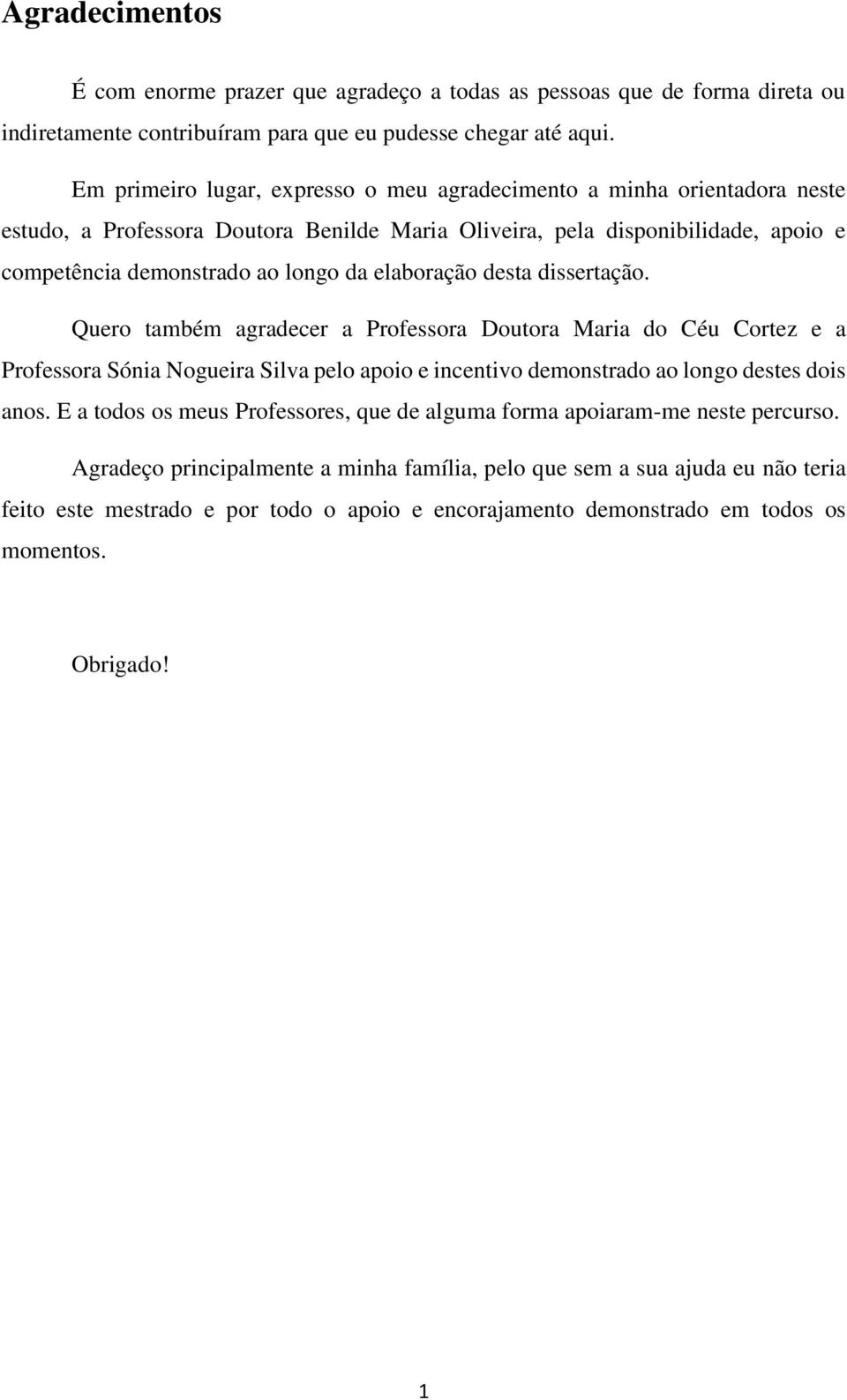 elaboração desta dissertação. Quero também agradecer a Professora Doutora Maria do Céu Cortez e a Professora Sónia Nogueira Silva pelo apoio e incentivo demonstrado ao longo destes dois anos.