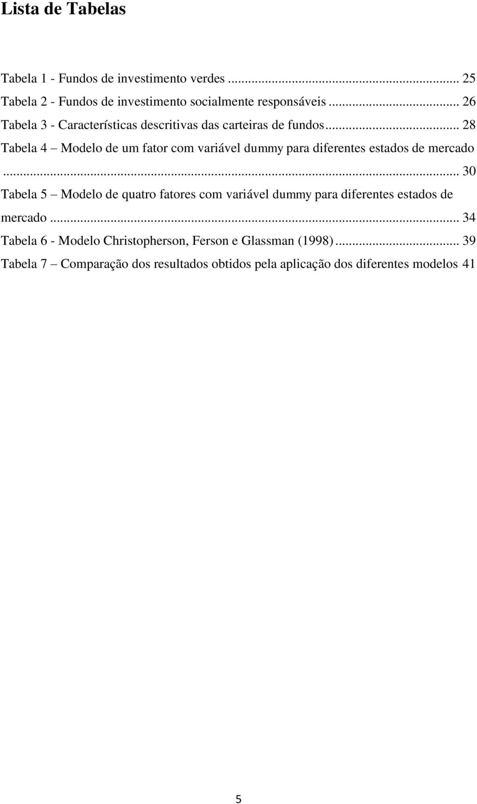 .. 28 Tabela 4 Modelo de um fator com variável dummy para diferentes estados de mercado.