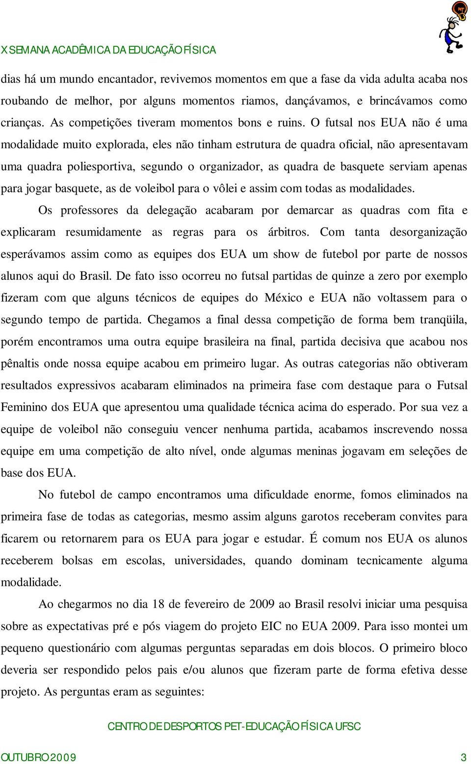 O futsal nos EUA não é uma modalidade muito explorada, eles não tinham estrutura de quadra oficial, não apresentavam uma quadra poliesportiva, segundo o organizador, as quadra de basquete serviam