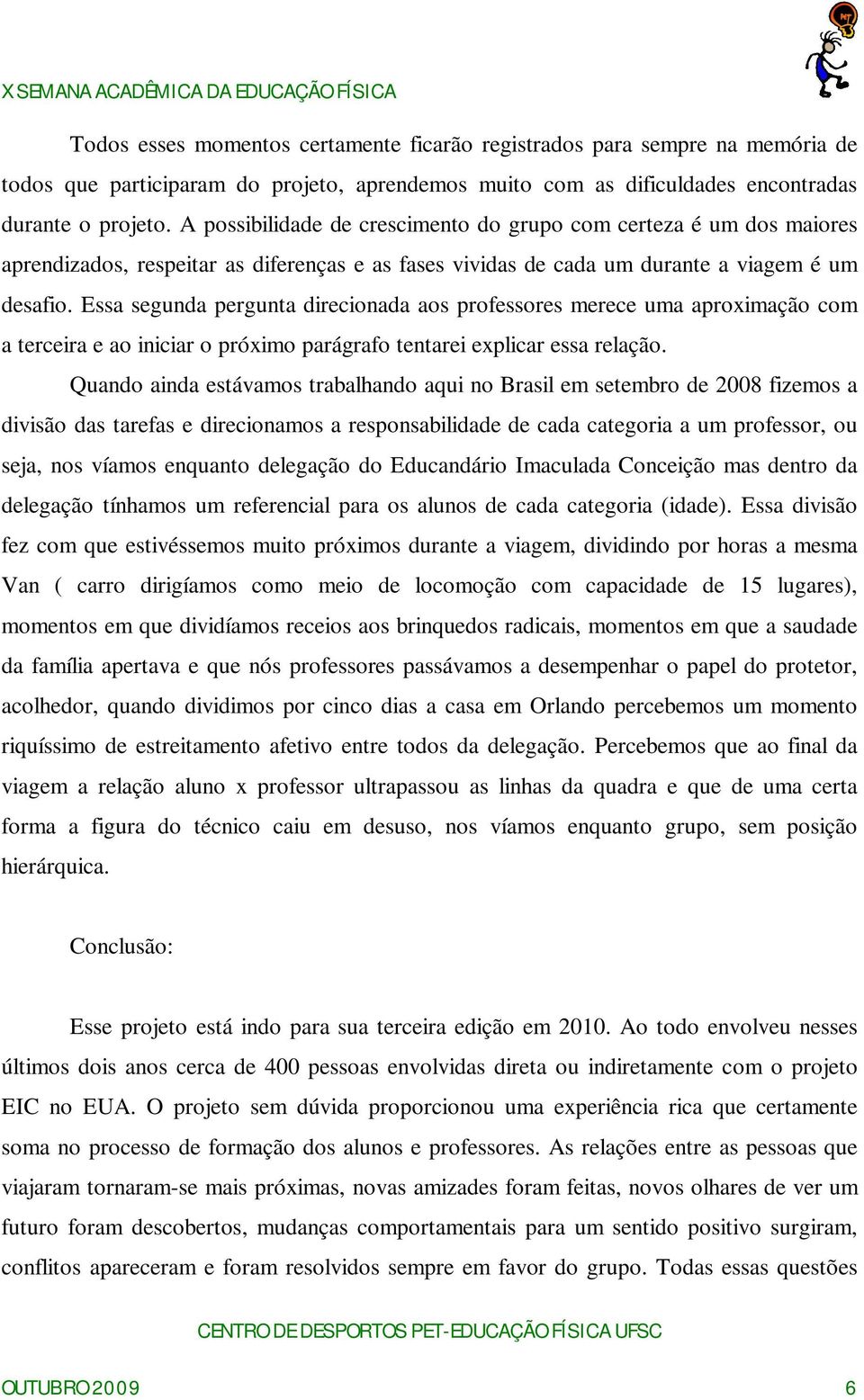 Essa segunda pergunta direcionada aos professores merece uma aproximação com a terceira e ao iniciar o próximo parágrafo tentarei explicar essa relação.