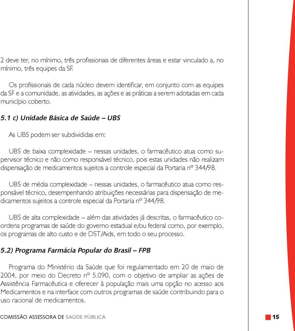 1 c) Unidade Básica de Saúde UBS As UBS podem ser subdivididas em: UBS de baixa complexidade nessas unidades, o farmacêutico atua como supervisor técnico e não como responsável técnico, pois estas