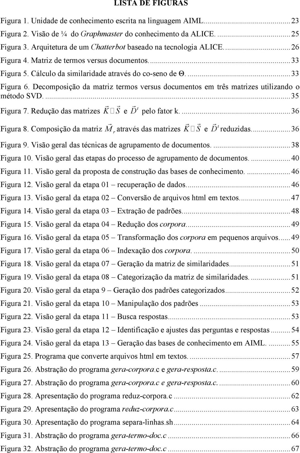 Decomposição da matriz termos versus documentos em três matrizes utilizando o método SVD..35 Figura 7. Redução das matrizes K r S r e Figura 8. Composição da matriz t D r pelo fator k.