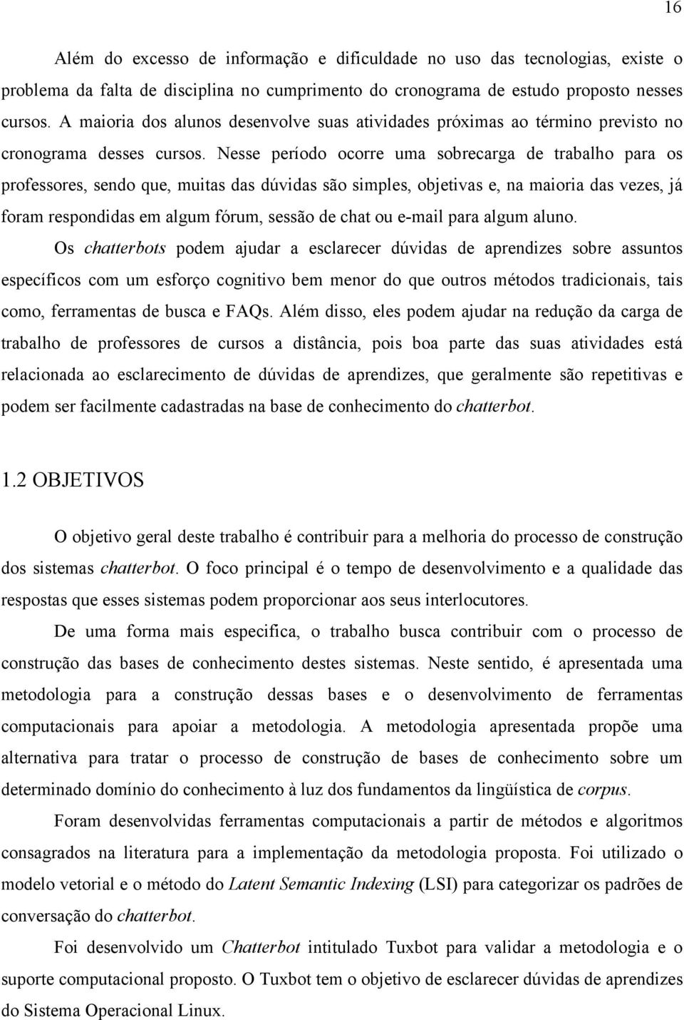 Nesse período ocorre uma sobrecarga de trabalho para os professores, sendo que, muitas das dúvidas são simples, objetivas e, na maioria das vezes, já foram respondidas em algum fórum, sessão de chat