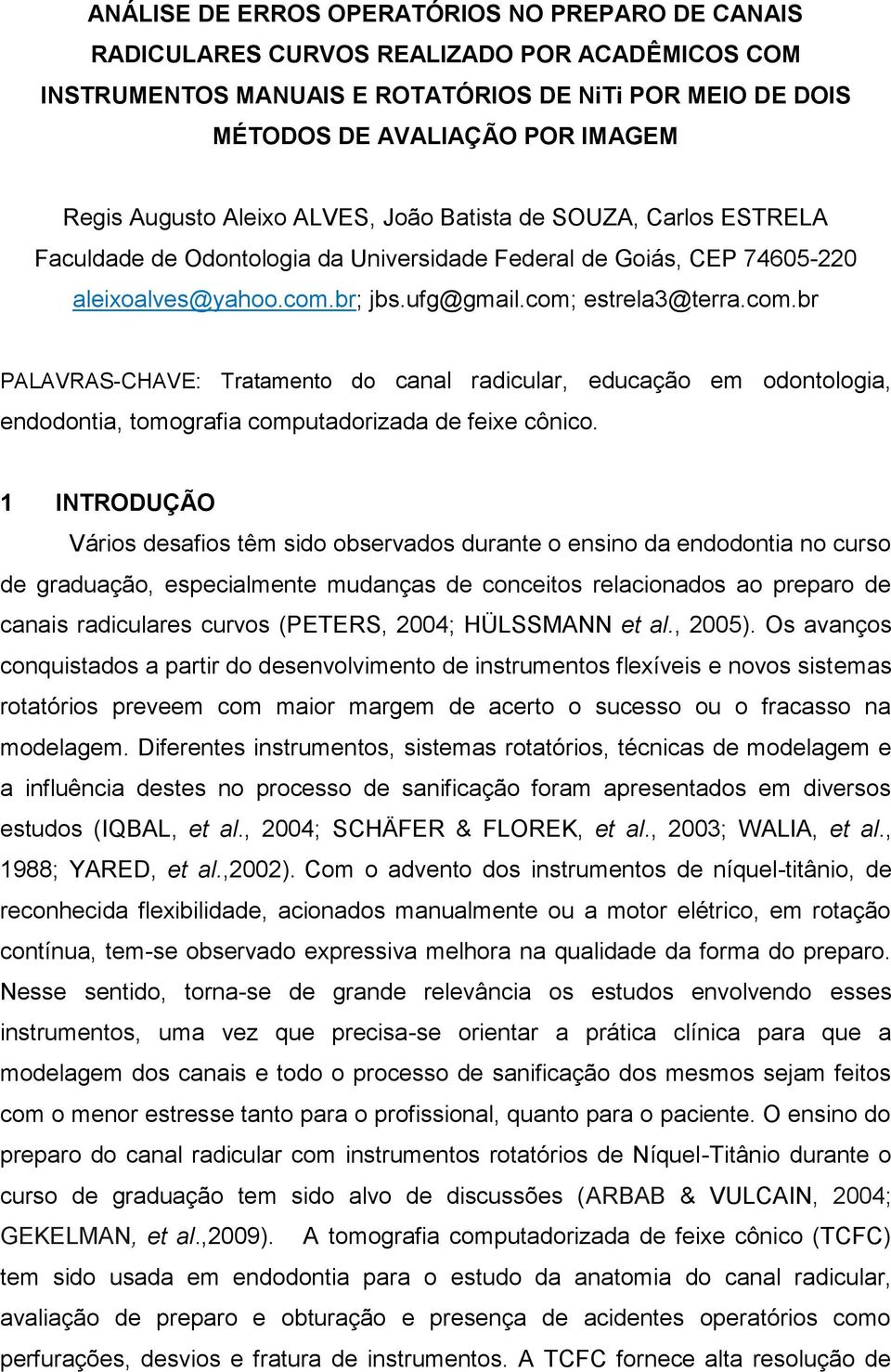 br; jbs.ufg@gmail.com; estrela3@terra.com.br PALAVRAS-CHAVE: Tratamento do canal radicular, educação em odontologia, endodontia, tomografia computadorizada de feixe cônico.