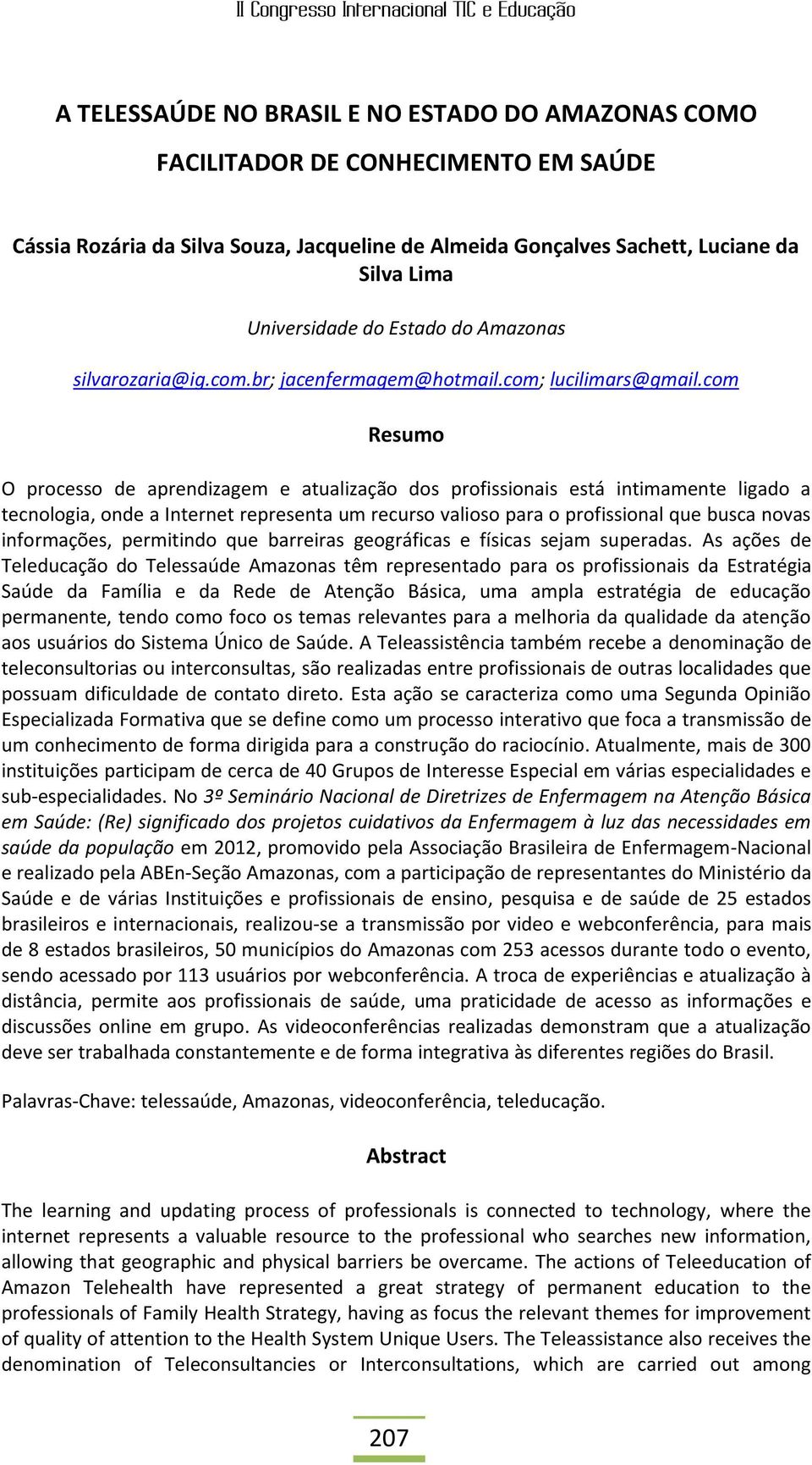 com Resumo O processo de aprendizagem e atualização dos profissionais está intimamente ligado a tecnologia, onde a Internet representa um recurso valioso para o profissional que busca novas