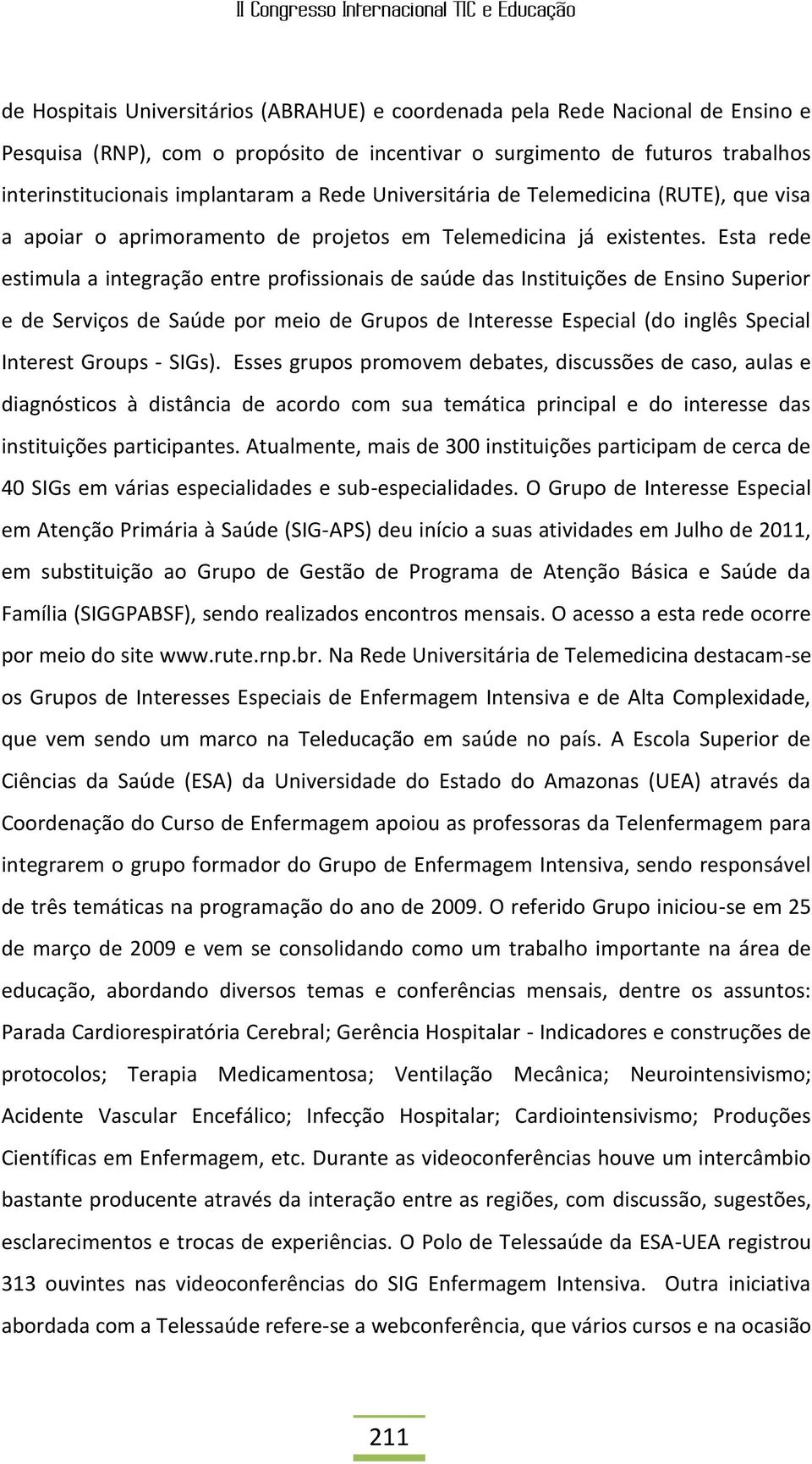 Esta rede estimula a integração entre profissionais de saúde das Instituições de Ensino Superior e de Serviços de Saúde por meio de Grupos de Interesse Especial (do inglês Special Interest Groups -