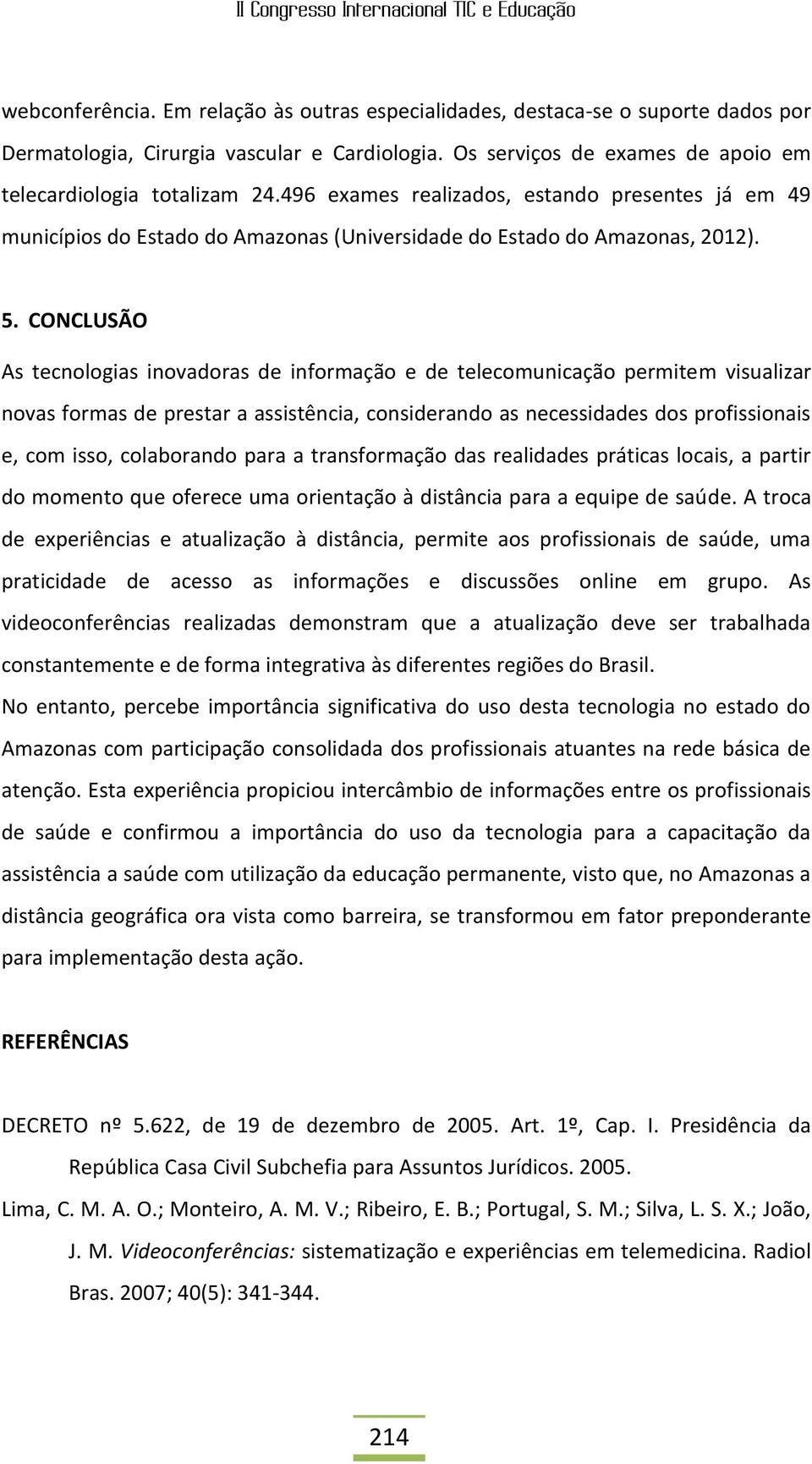 CONCLUSÃO As tecnologias inovadoras de informação e de telecomunicação permitem visualizar novas formas de prestar a assistência, considerando as necessidades dos profissionais e, com isso,