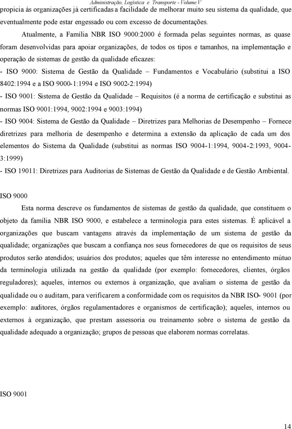 de gestão da qualidade eficazes: - ISO 9000: Sistema de Gestão da Qualidade Fundamentos e Vocabulário (substitui a ISO 8402:1994 e a ISO 9000-1:1994 e ISO 9002-2:1994) - ISO 9001: Sistema de Gestão