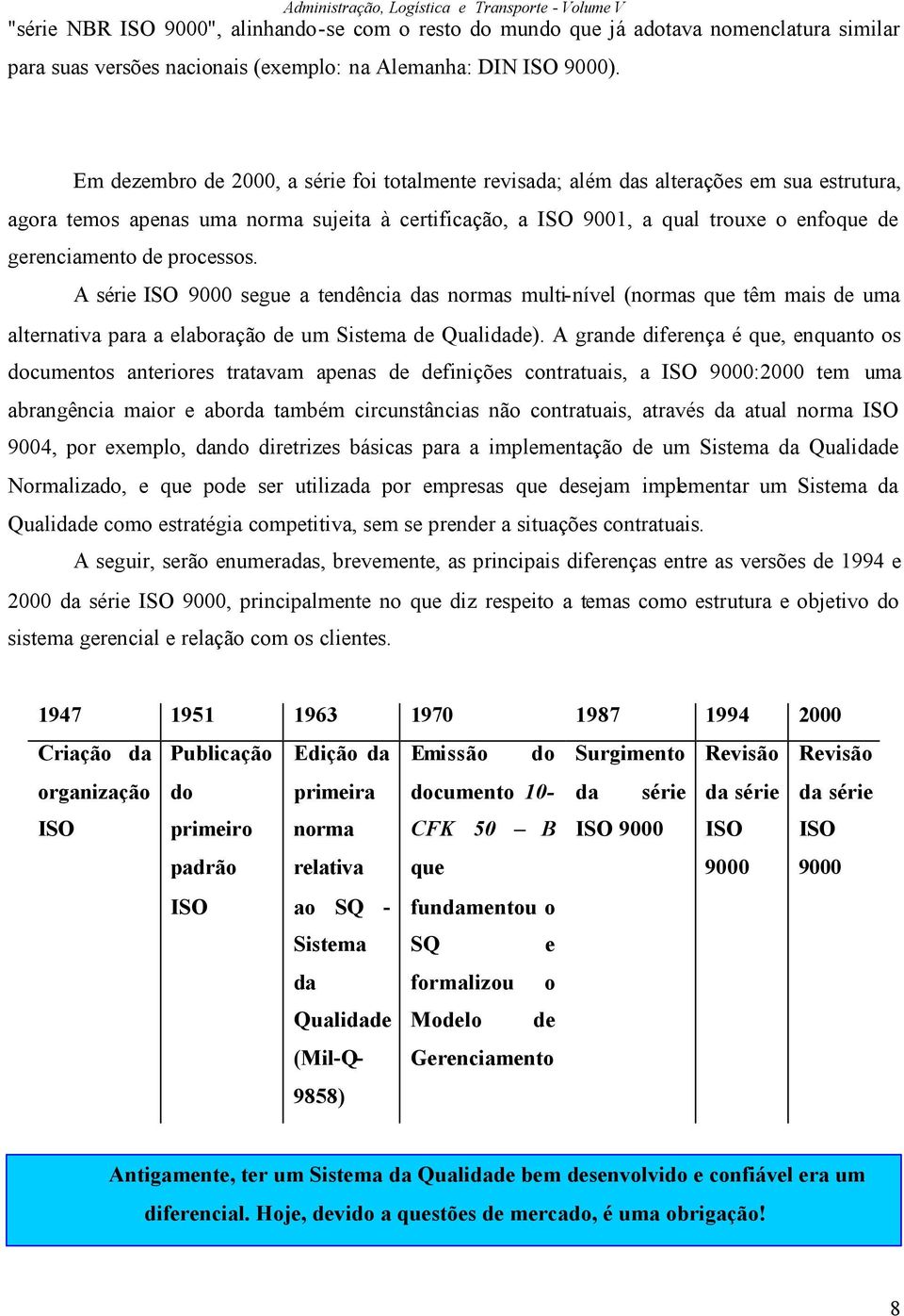 de processos. A série ISO 9000 segue a tendência das normas multi-nível (normas que têm mais de uma alternativa para a elaboração de um Sistema de Qualidade).