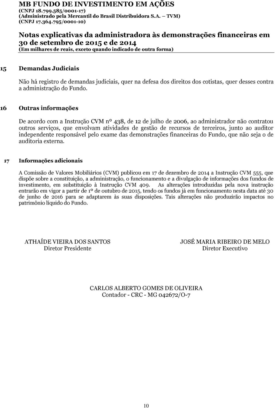 Não há registro de demandas judiciais, quer na defesa dos direitos dos cotistas, quer desses contra a administração do Fundo.