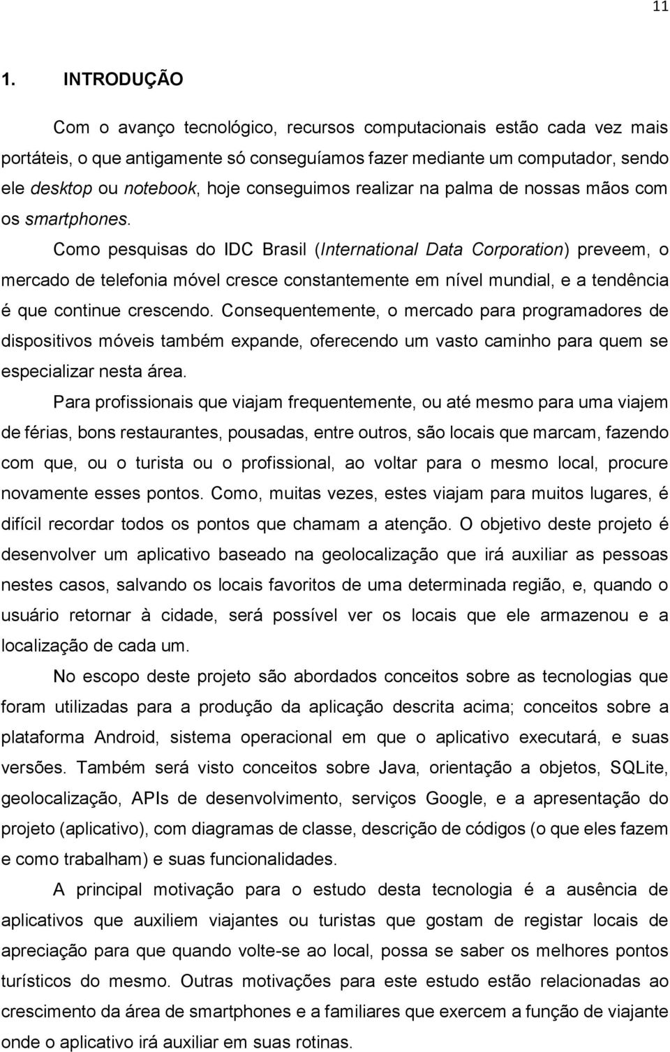 Como pesquisas do IDC Brasil (International Data Corporation) preveem, o mercado de telefonia móvel cresce constantemente em nível mundial, e a tendência é que continue crescendo.