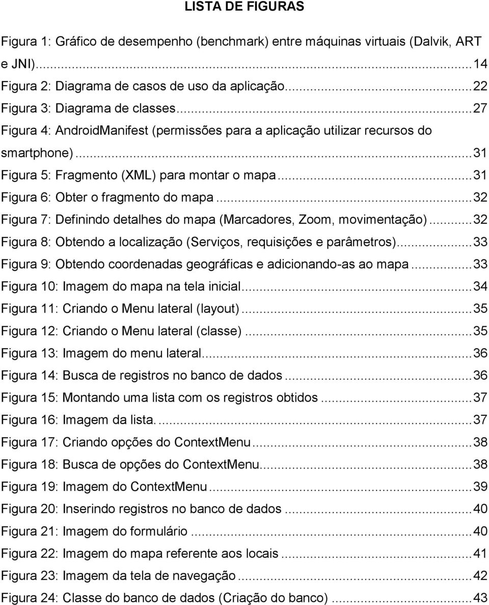 .. 32 Figura 7: Definindo detalhes do mapa (Marcadores, Zoom, movimentação)... 32 Figura 8: Obtendo a localização (Serviços, requisições e parâmetros).