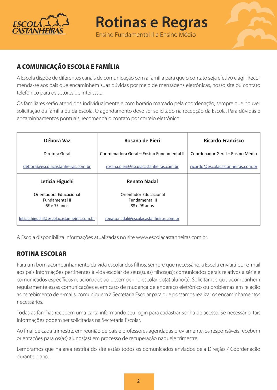 Os familiares serão atendidos individualmente e com horário marcado pela coordenação, sempre que houver solicitação da família ou da Escola. O agendamento deve ser solicitado na recepção da Escola.