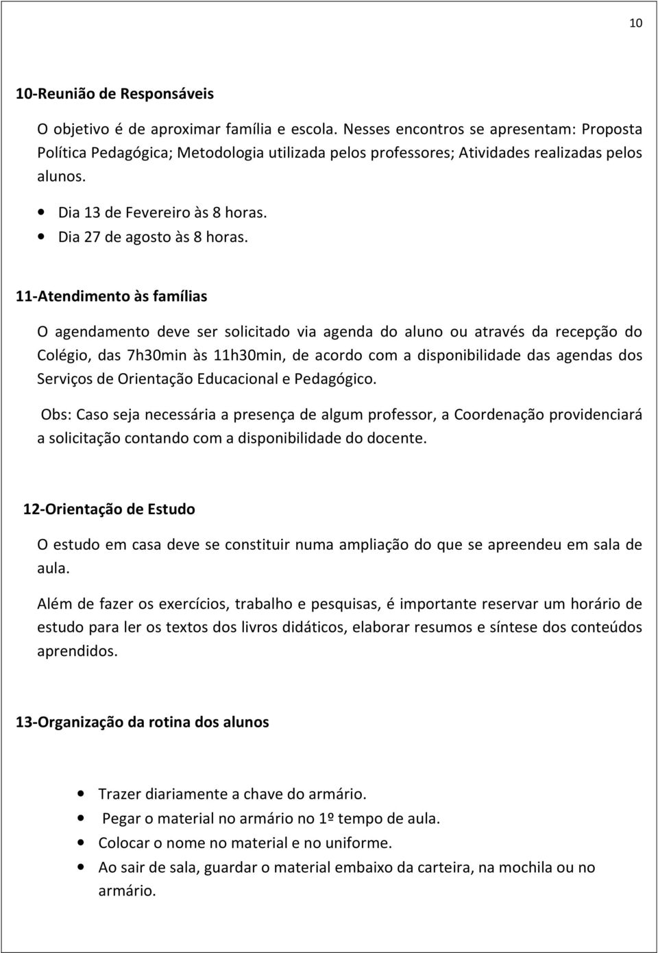 11-Atendimento às famílias O agendamento deve ser solicitado via agenda do aluno ou através da recepção do Colégio, das 7h30min às 11h30min, de acordo com a disponibilidade das agendas dos Serviços