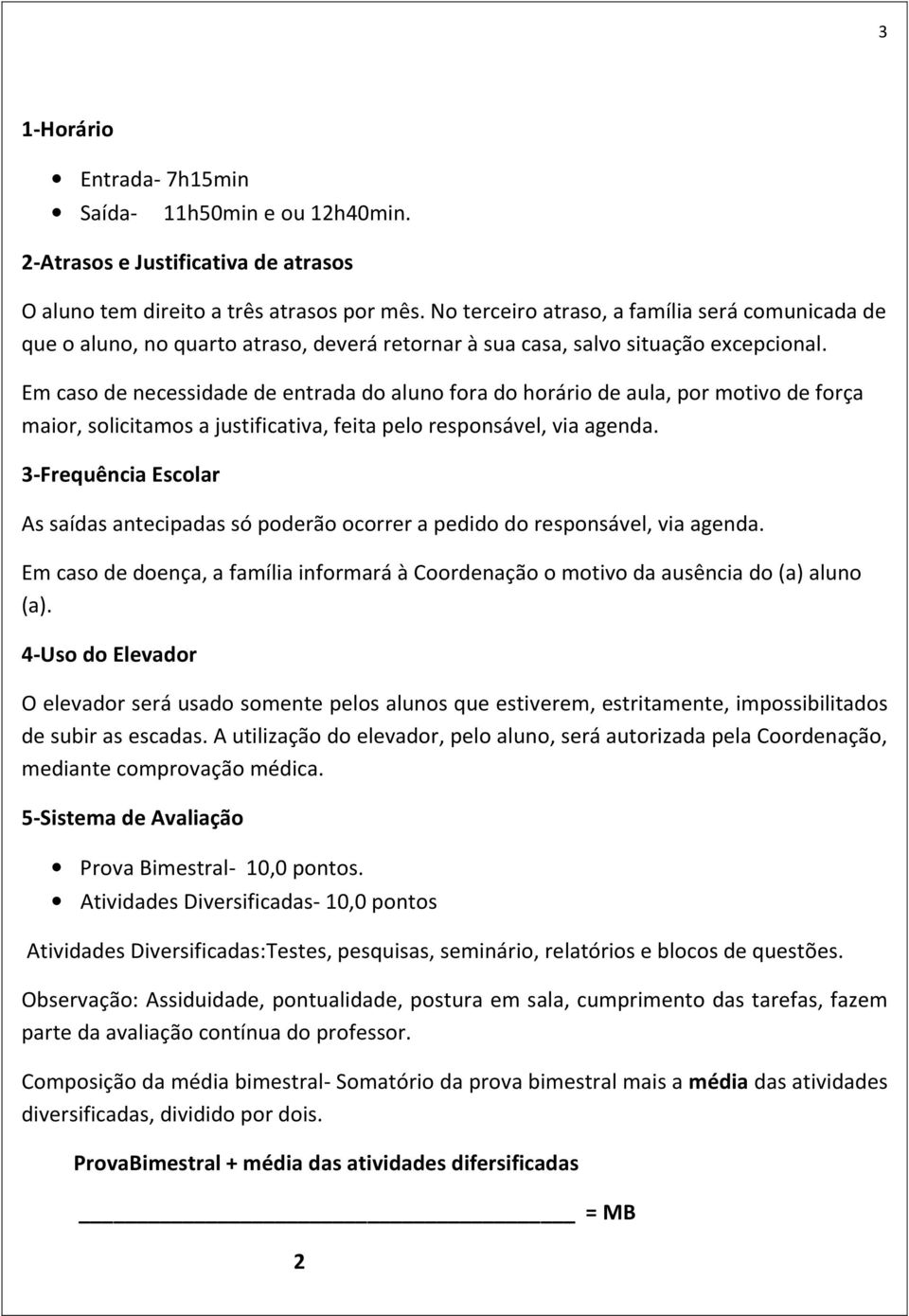 Em caso de necessidade de entrada do aluno fora do horário de aula, por motivo de força maior, solicitamos a justificativa, feita pelo responsável, via agenda.