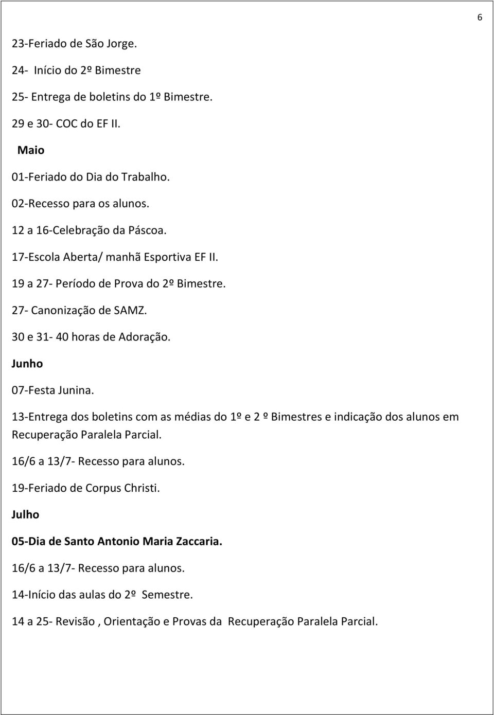 Junho 07-Festa Junina. 13-Entrega dos boletins com as médias do 1º e 2 º Bimestres e indicação dos alunos em Recuperação Paralela Parcial. 16/6 a 13/7- Recesso para alunos.