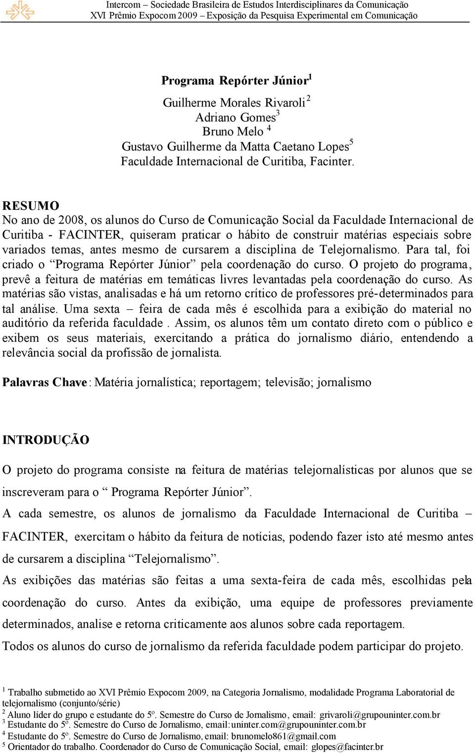 antes mesmo de cursarem a disciplina de Telejornalismo. Para tal, foi criado o Programa Repórter Júnior pela coordenação do curso.