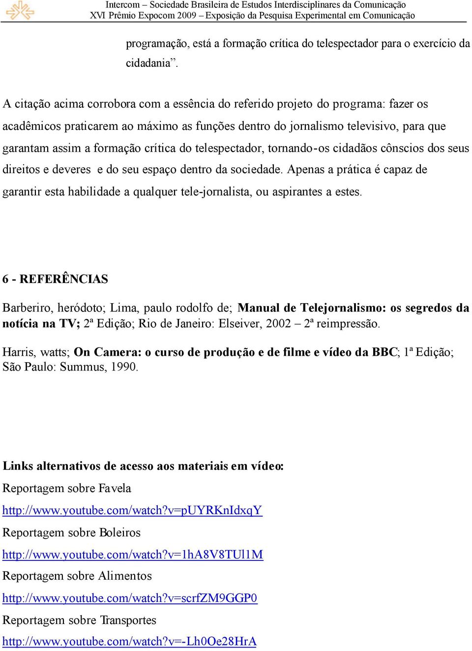 crítica do telespectador, tornando-os cidadãos cônscios dos seus direitos e deveres e do seu espaço dentro da sociedade.