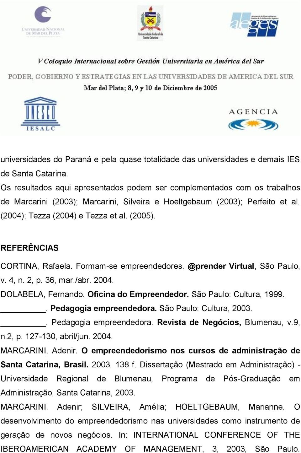 REFERÊNCIAS CORTINA, Rafaela. Formam-se empreendedores. @prender Virtual, São Paulo, v. 4, n. 2, p. 36, mar./abr. 2004. DOLABELA, Fernando. Oficina do Empreendedor. São Paulo: Cultura, 1999.