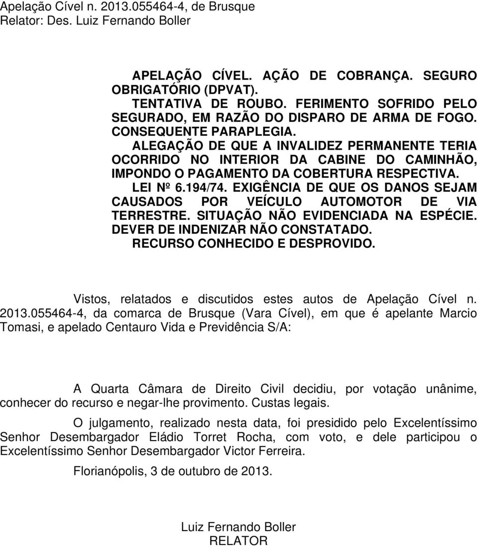 ALEGAÇÃO DE QUE A INVALIDEZ PERMANENTE TERIA OCORRIDO NO INTERIOR DA CABINE DO CAMINHÃO, IMPONDO O PAGAMENTO DA COBERTURA RESPECTIVA. LEI Nº 6.194/74.