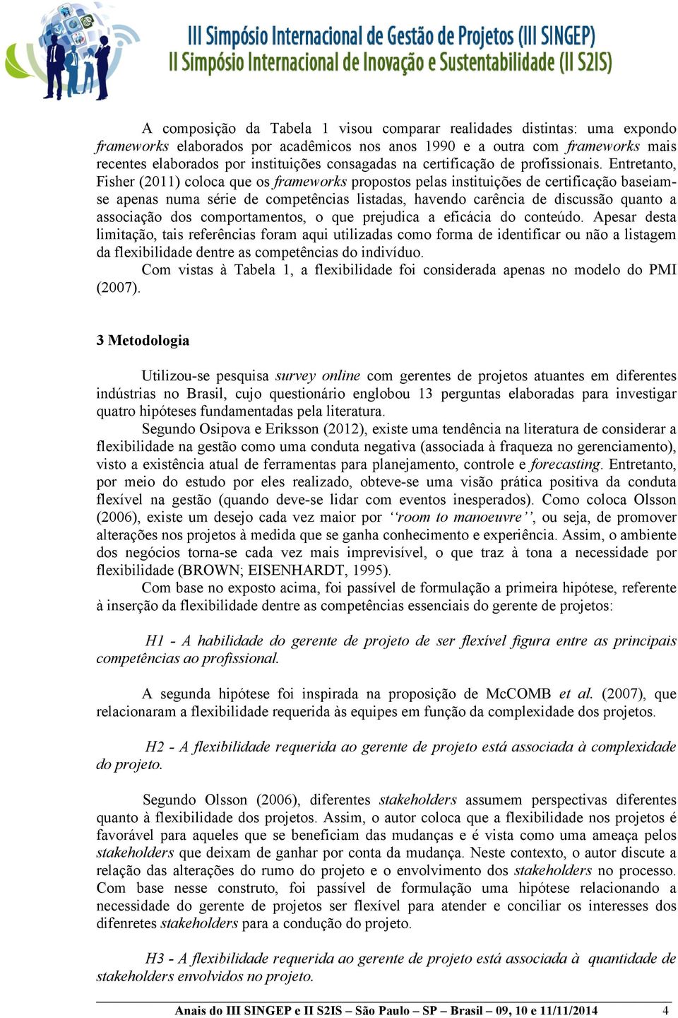 Entretanto, Fisher (2011) coloca que os frameworks propostos pelas instituições de certificação baseiamse apenas numa série de competências listadas, havendo carência de discussão quanto a associação