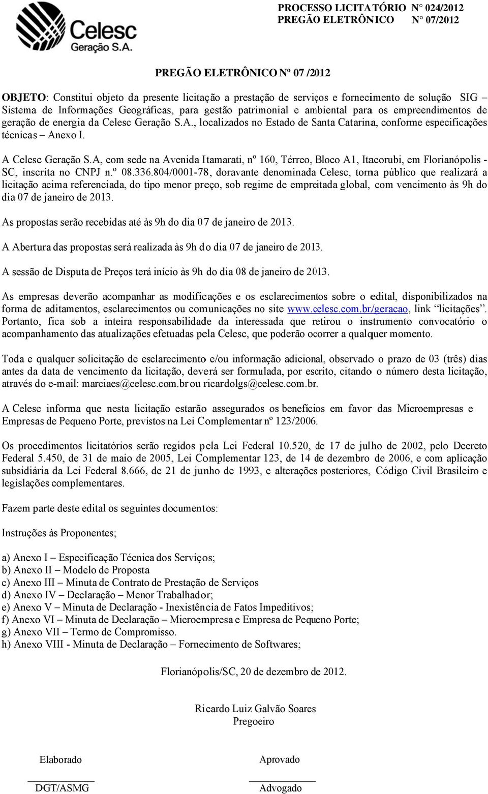 A, com sede na Avenida Itamarati, nº 160, Térreo, Bloco B A1, Itacorubi, em Florianópolis - SC, inscrita no CNPJ n.º 08.336.