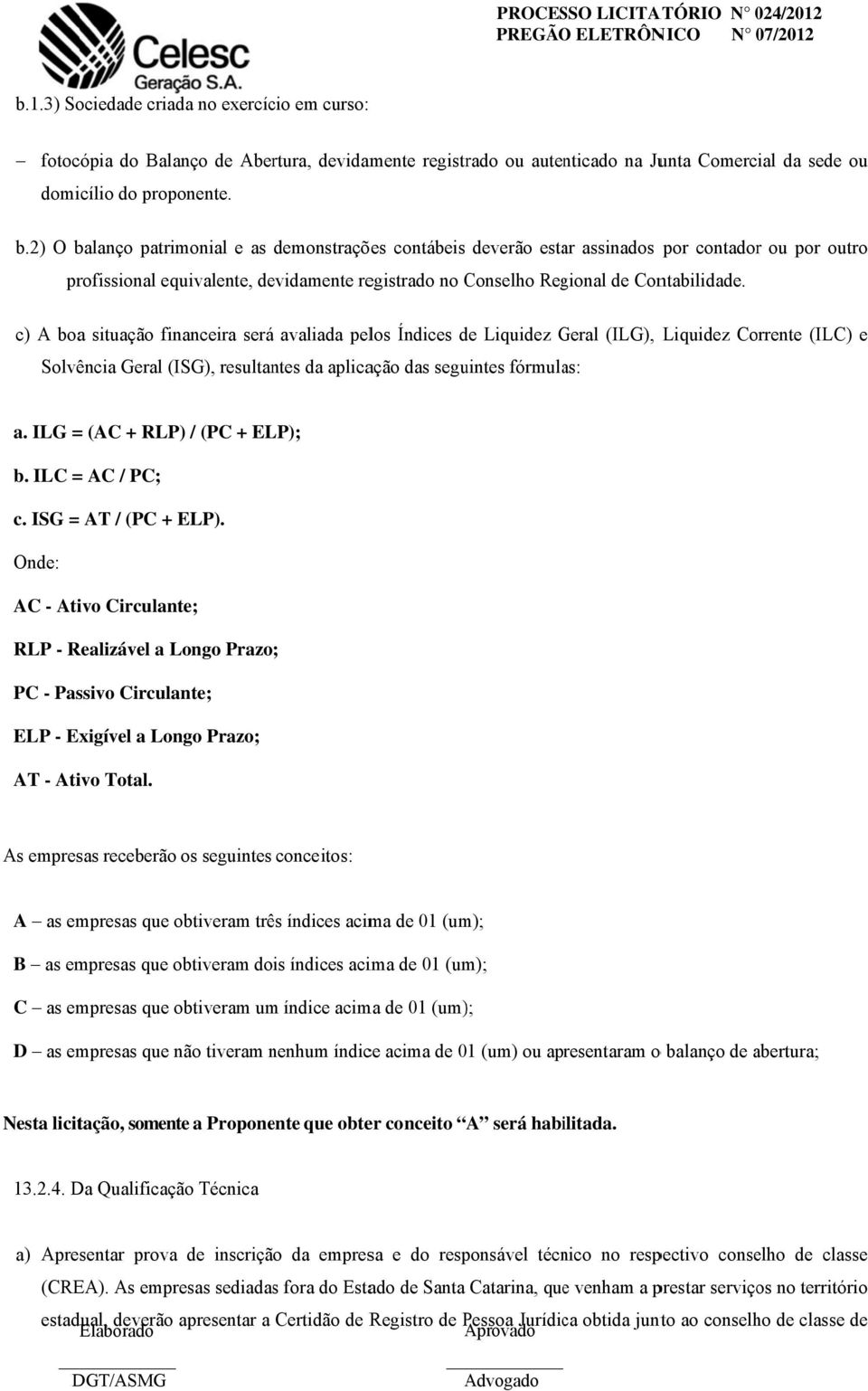 c) A boa situação financeira seráá avaliada pelos Índices de Liquidez Geral G (ILG), Solvência Geral (ISG), resultantes da aplicação das seguintes fórmulas: Liquidez Corrente (ILC) e a.