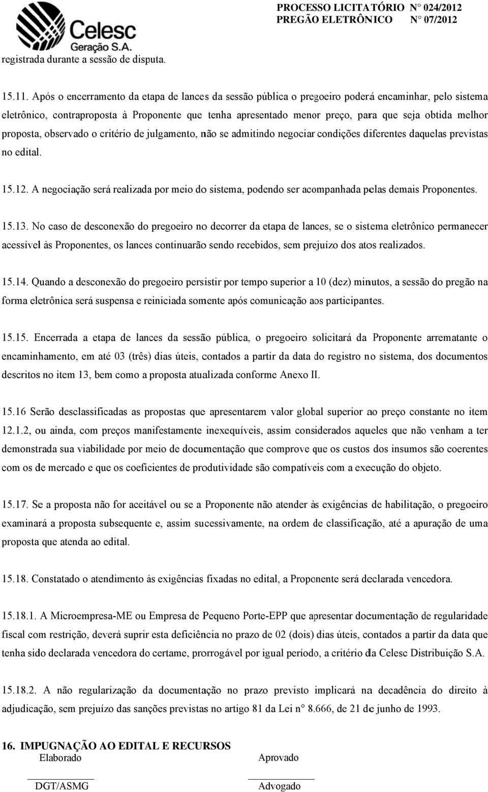 melhor proposta, observado o critério de julgamento, não se admitindo negociar condições diferentes daquelas previstas no edital. 15.12.