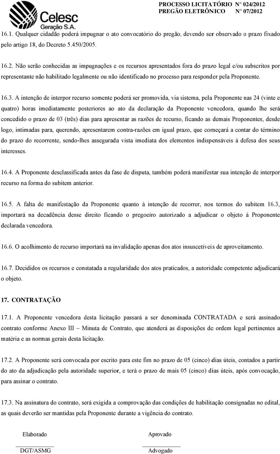 Não serão conhecidas as impugnações e os recursos apresentados fora do prazo legal e/ou subscritos por representante não habilitado legalmente ou não identificado no processo para responder pela