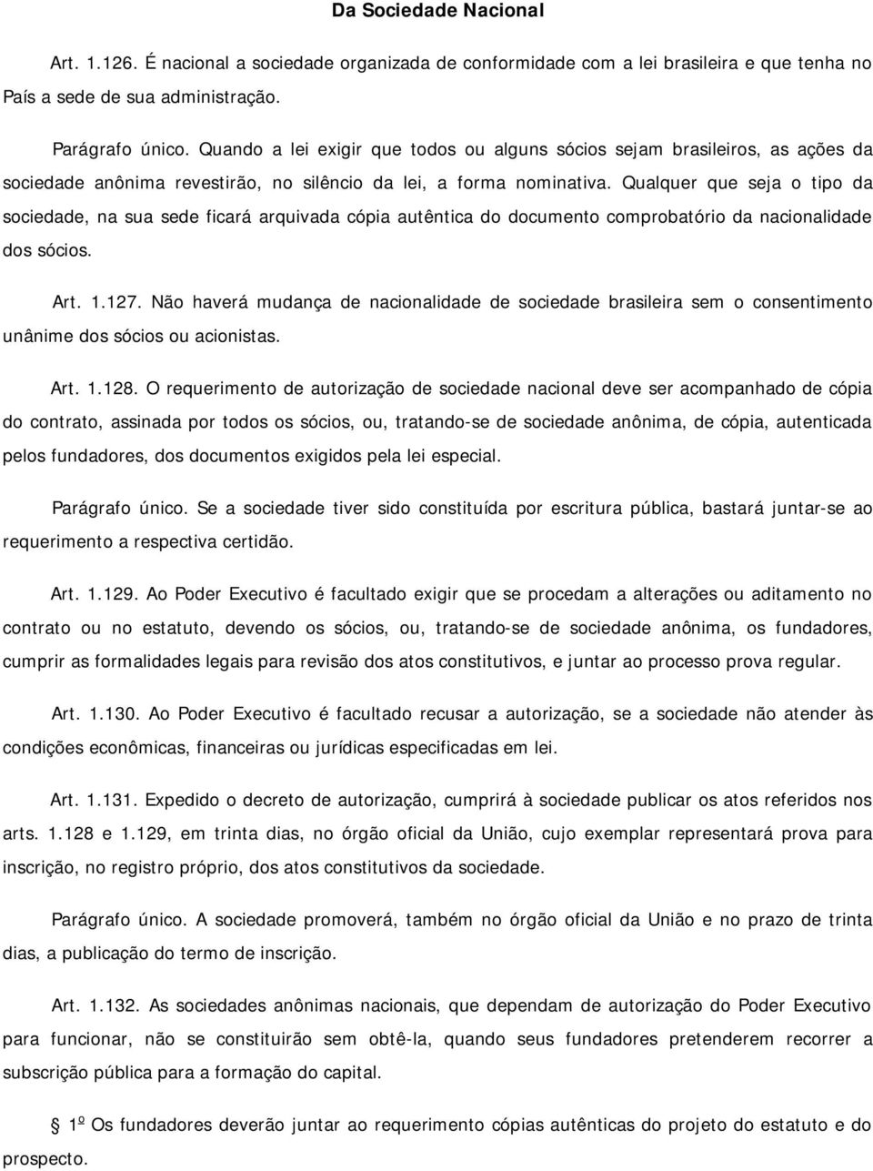 Qualquer que seja o tipo da sociedade, na sua sede ficará arquivada cópia autêntica do documento comprobatório da nacionalidade dos sócios. Art. 1.127.