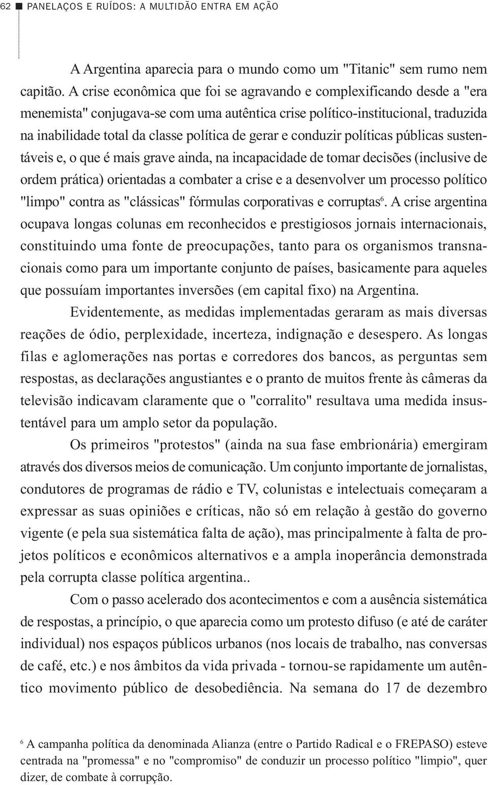 gerar e conduzir políticas públicas sustentáveis e, o que é mais grave ainda, na incapacidade de tomar decisões (inclusive de ordem prática) orientadas a combater a crise e a desenvolver um processo