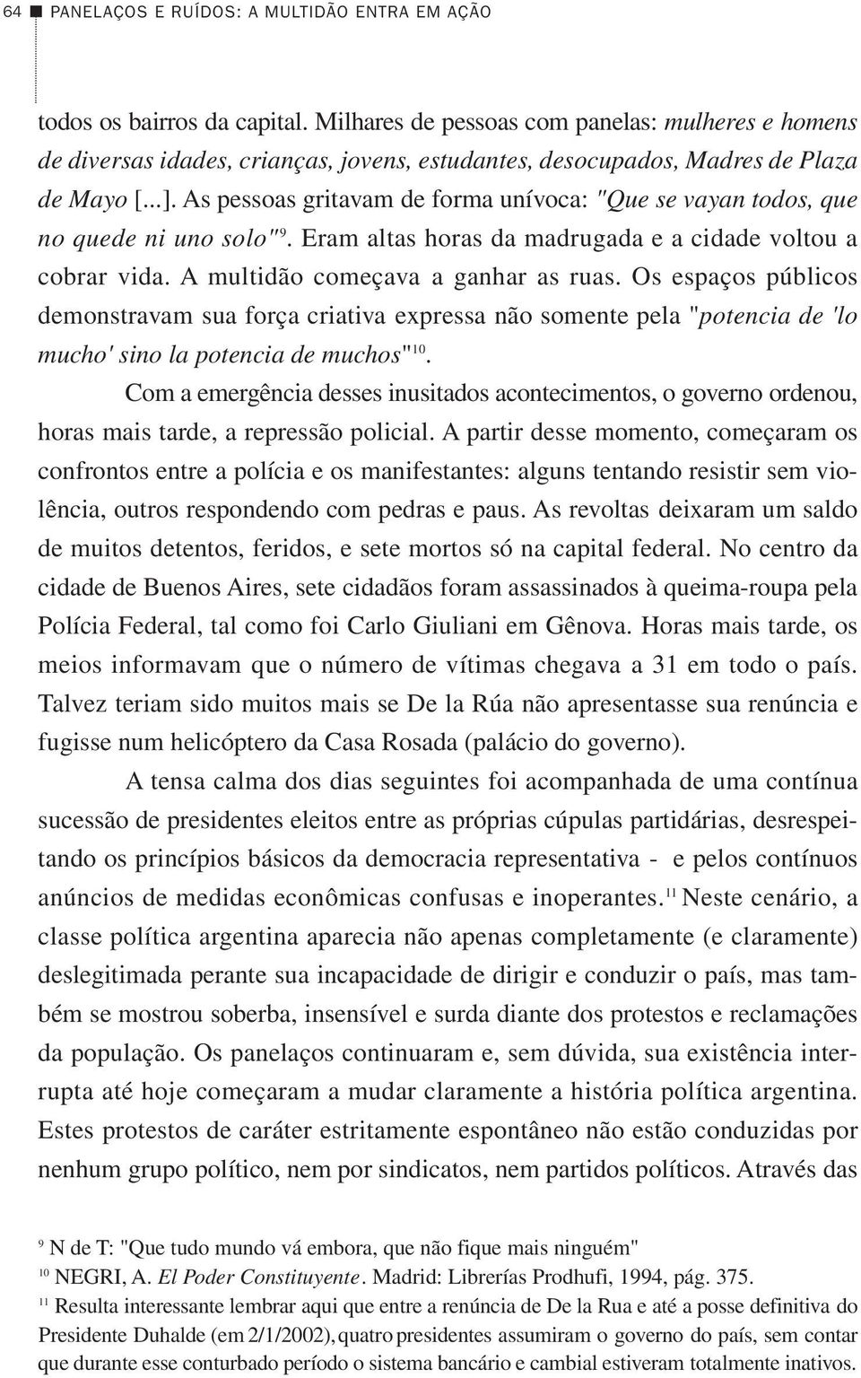 As pessoas gritavam de forma unívoca: "Que se vayan todos, que no quede ni uno solo" 9. Eram altas horas da madrugada e a cidade voltou a cobrar vida. A multidão começava a ganhar as ruas.