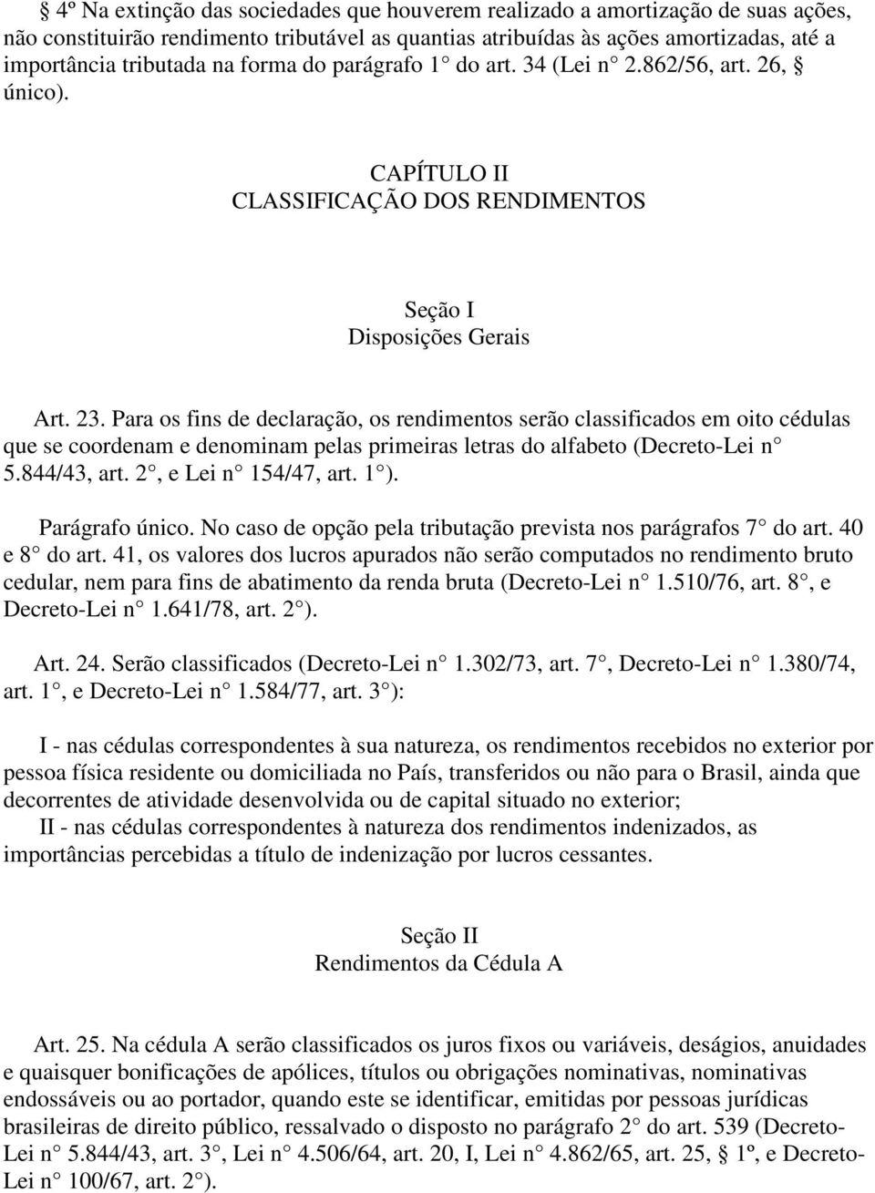 Para os fins de declaração, os rendimentos serão classificados em oito cédulas que se coordenam e denominam pelas primeiras letras do alfabeto (Decreto-Lei n 5.844/43, art. 2, e Lei n 154/47, art.