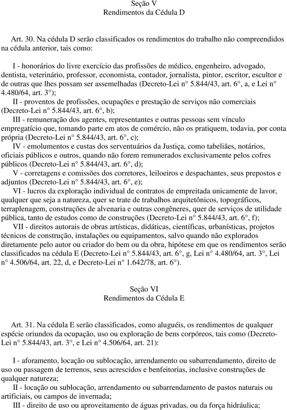 veterinário, professor, economista, contador, jornalista, pintor, escritor, escultor e de outras que lhes possam ser assemelhadas (Decreto-Lei n 5.844/43, art. 6, a, e Lei n 4.480/64, art.