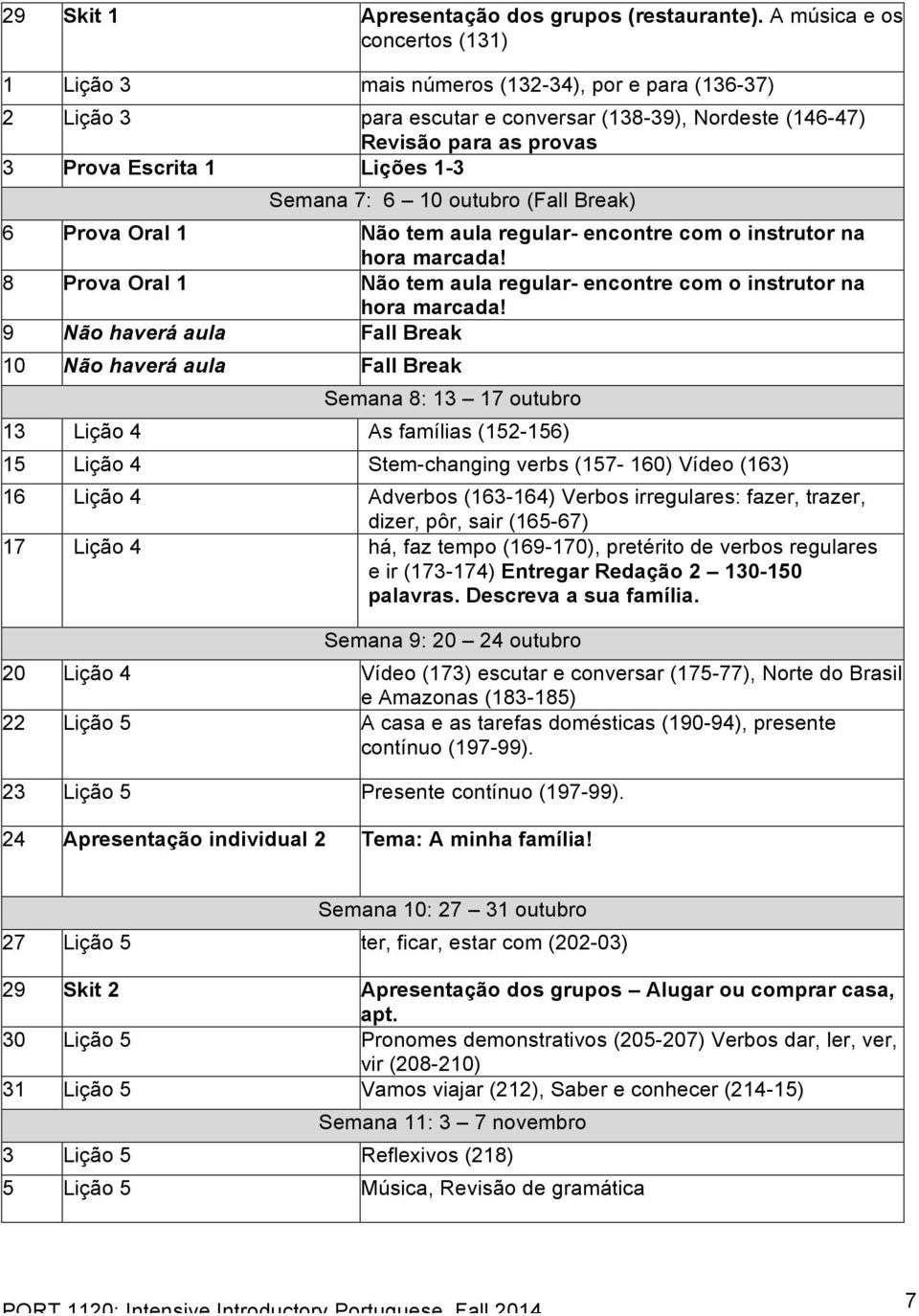 Semana 7: 6 10 outubro (Fall Break) 6 Prova Oral 1 Não tem aula regular- encontre com o instrutor na hora marcada! 8 Prova Oral 1 Não tem aula regular- encontre com o instrutor na hora marcada!