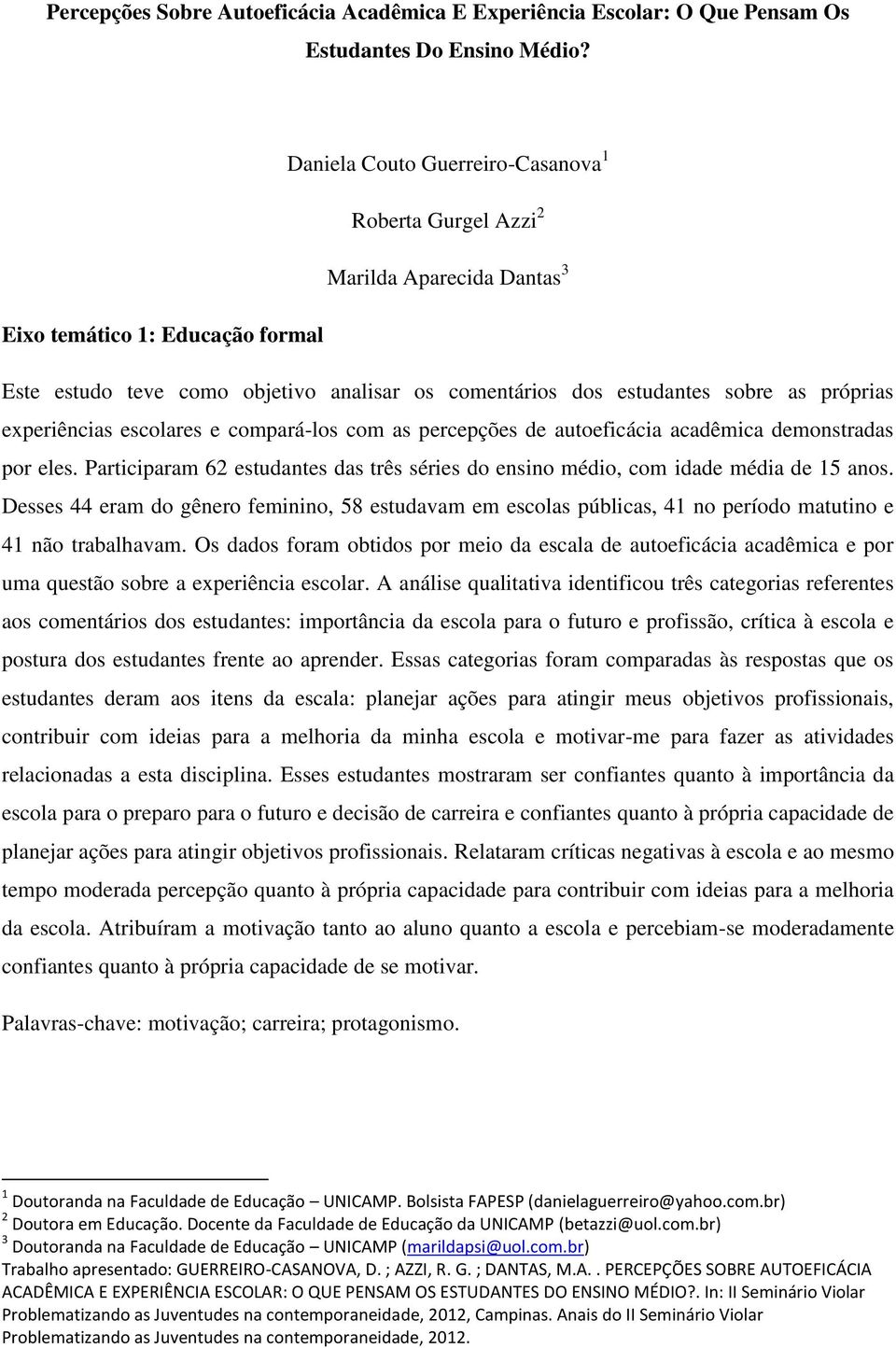 próprias experiências escolares e compará-los com as percepções de autoeficácia acadêmica demonstradas por eles. Participaram 62 estudantes das três séries do ensino médio, com idade média de 15 anos.