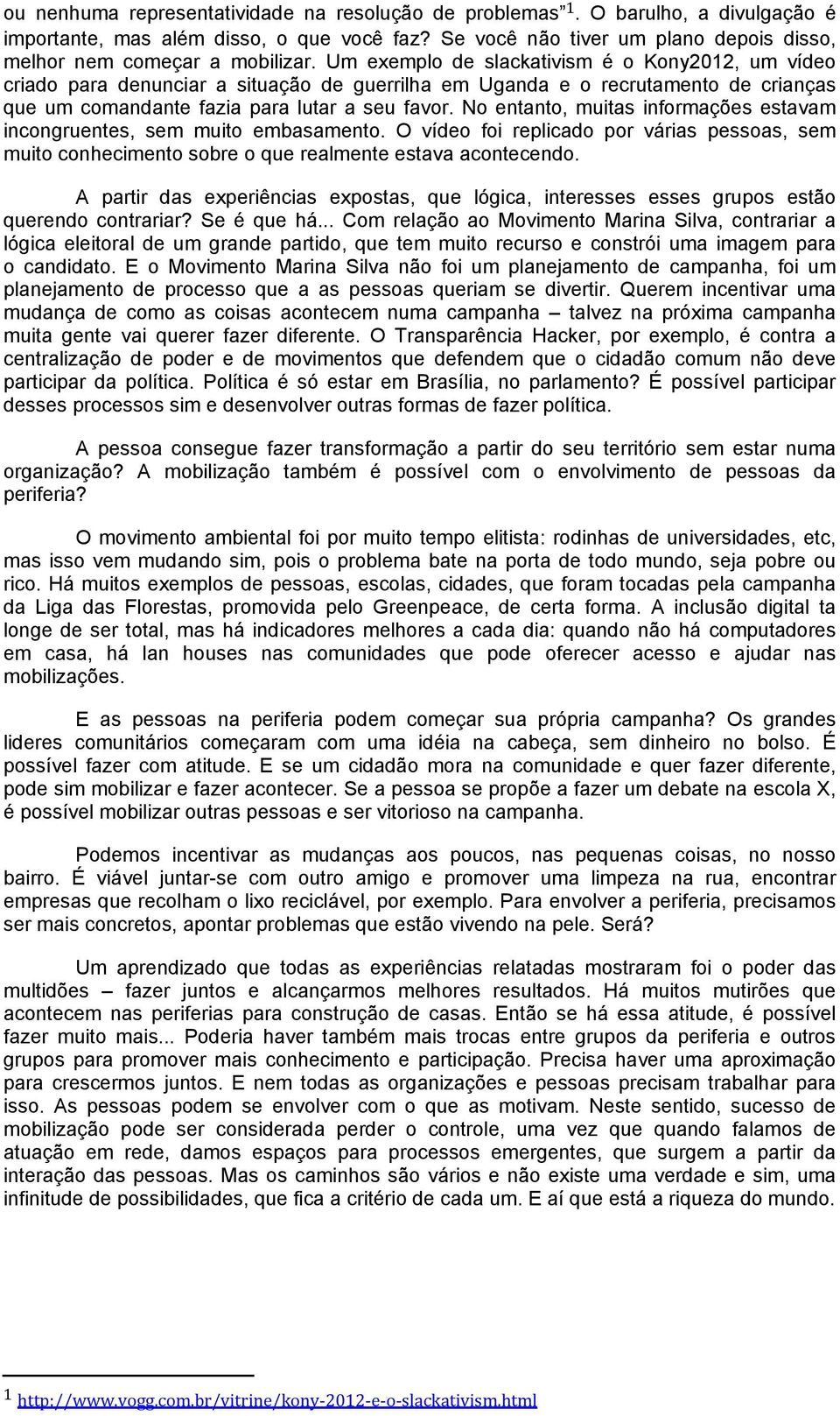 Um exemplo de slackativism é o Kony2012, um vídeo criado para denunciar a situação de guerrilha em Uganda e o recrutamento de crianças que um comandante fazia para lutar a seu favor.