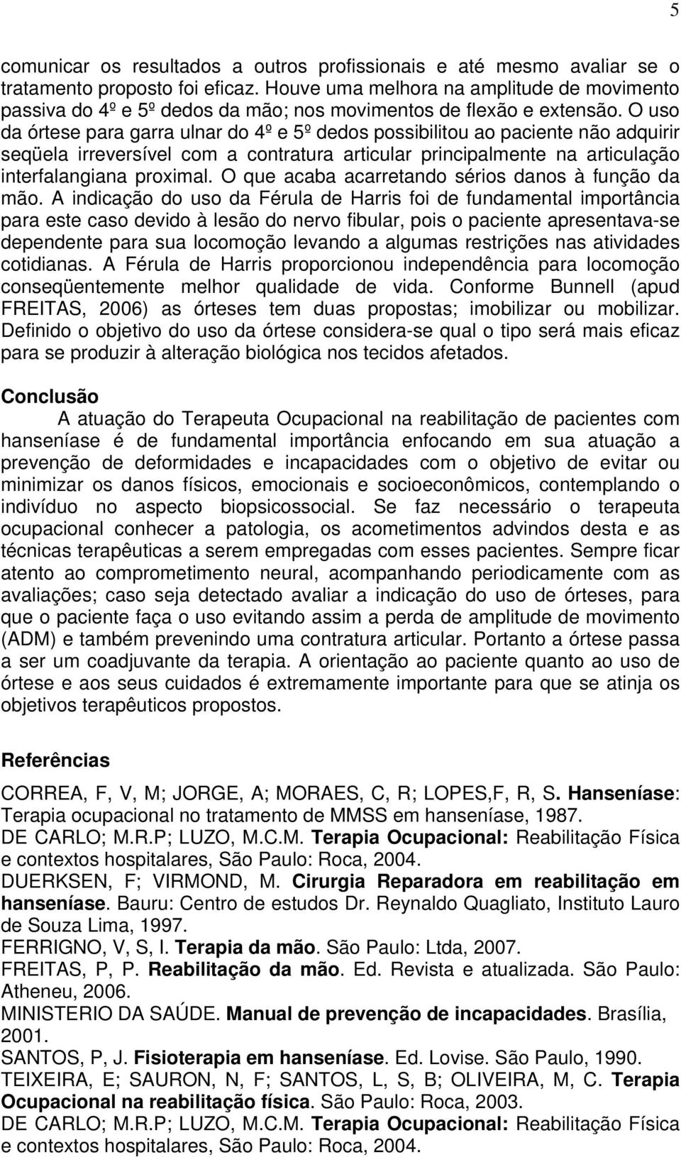 O uso da órtese para garra ulnar do 4º e 5º dedos possibilitou ao paciente não adquirir seqüela irreversível com a contratura articular principalmente na articulação interfalangiana proximal.