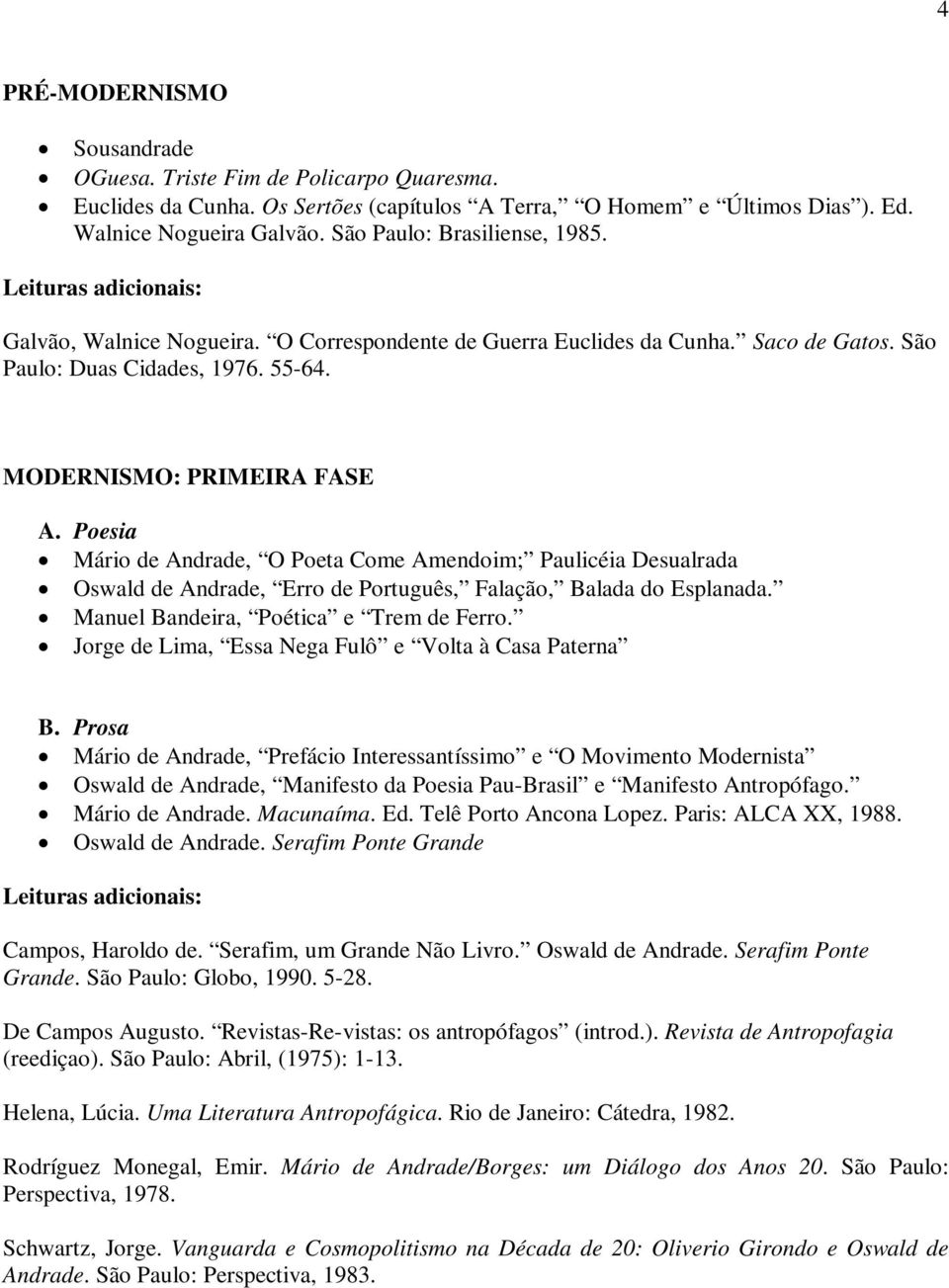 Poesia Mário de Andrade, O Poeta Come Amendoim; Paulicéia Desualrada Oswald de Andrade, Erro de Português, Falação, Balada do Esplanada. Manuel Bandeira, Poética e Trem de Ferro.