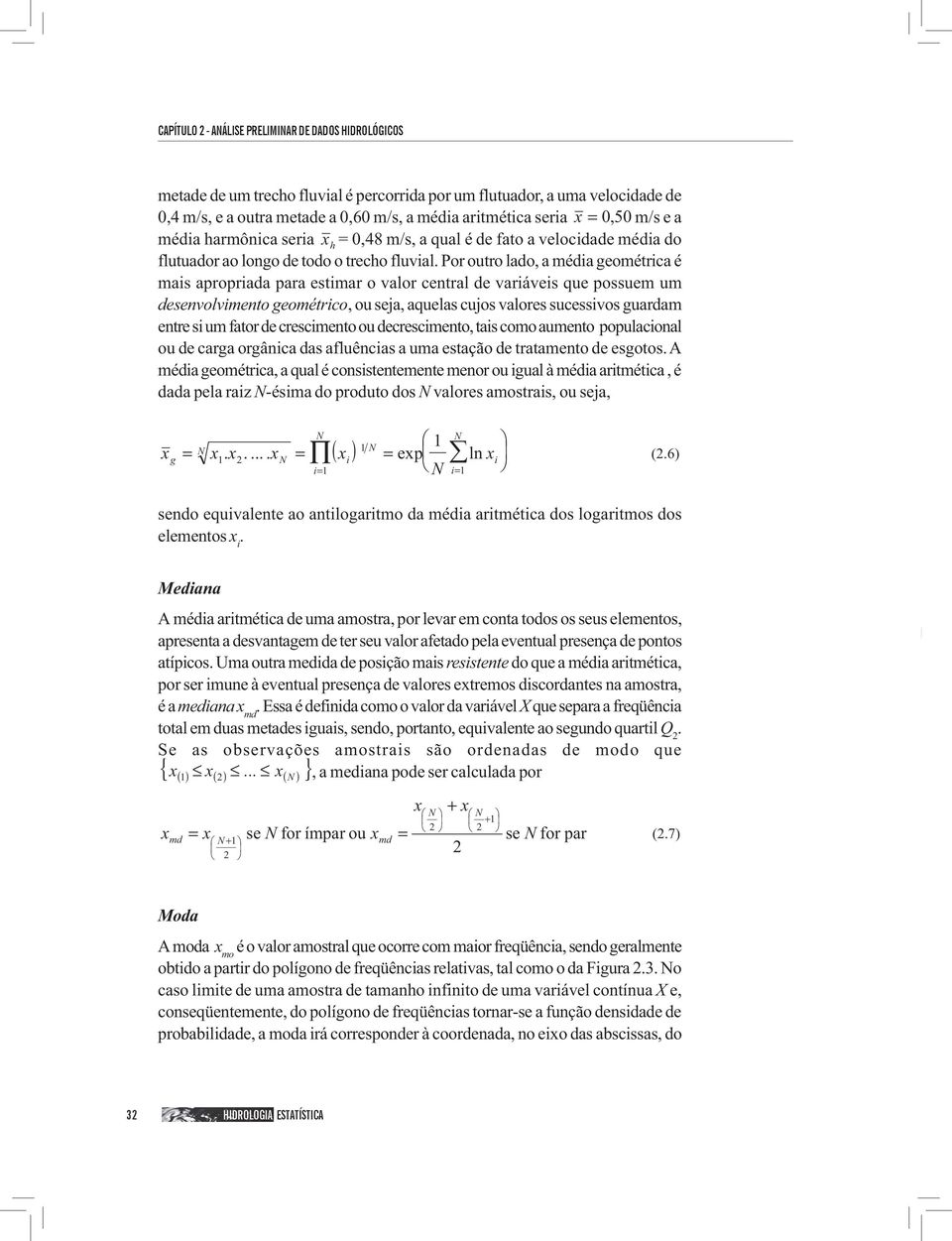 Por outro lado, a média geométrica é mais apropriada para estimar o valor central de variáveis que possuem um desenvolvimento geométrico, ou seja, aquelas cujos valores sucessivos guardam entre si um